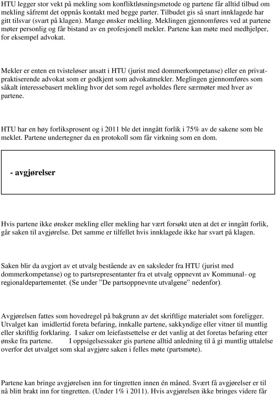 Partene kan møte med medhjelper, for eksempel advokat. Mekler er enten en tvisteløser ansatt i HTU (jurist med dommerkompetanse) eller en privatpraktiserende advokat som er godkjent som advokatmekler.