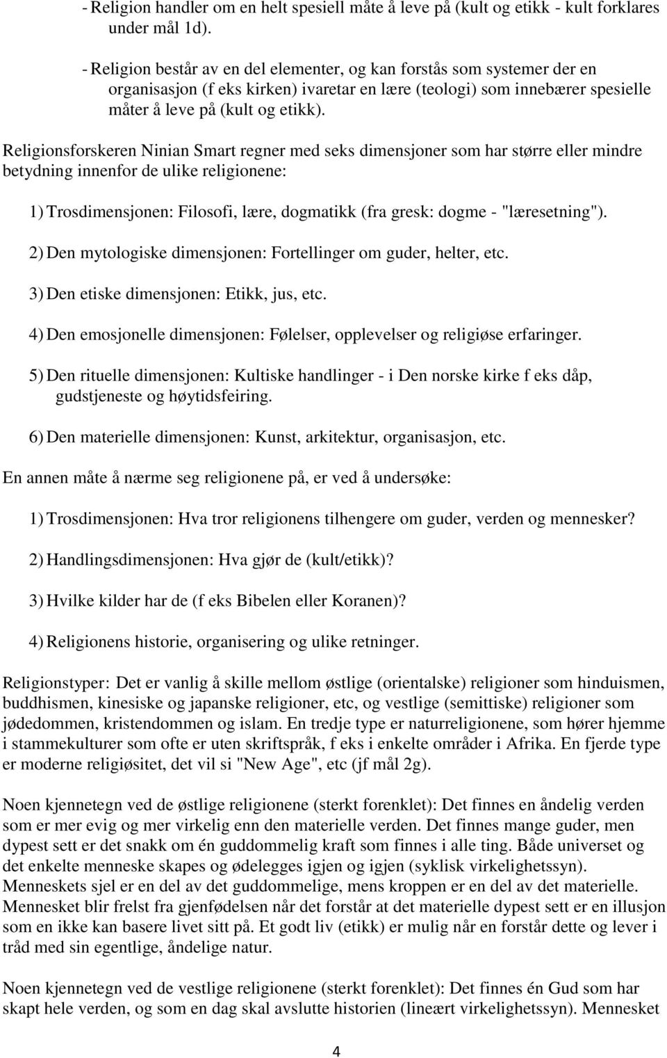 Religionsforskeren Ninian Smart regner med seks dimensjoner som har større eller mindre betydning innenfor de ulike religionene: 1) Trosdimensjonen: Filosofi, lære, dogmatikk (fra gresk: dogme -