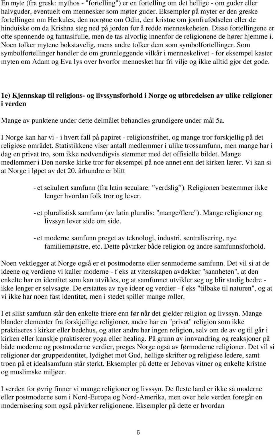 Disse fortellingene er ofte spennende og fantasifulle, men de tas alvorlig innenfor de religionene de hører hjemme i. Noen tolker mytene bokstavelig, mens andre tolker dem som symbolfortellinger.