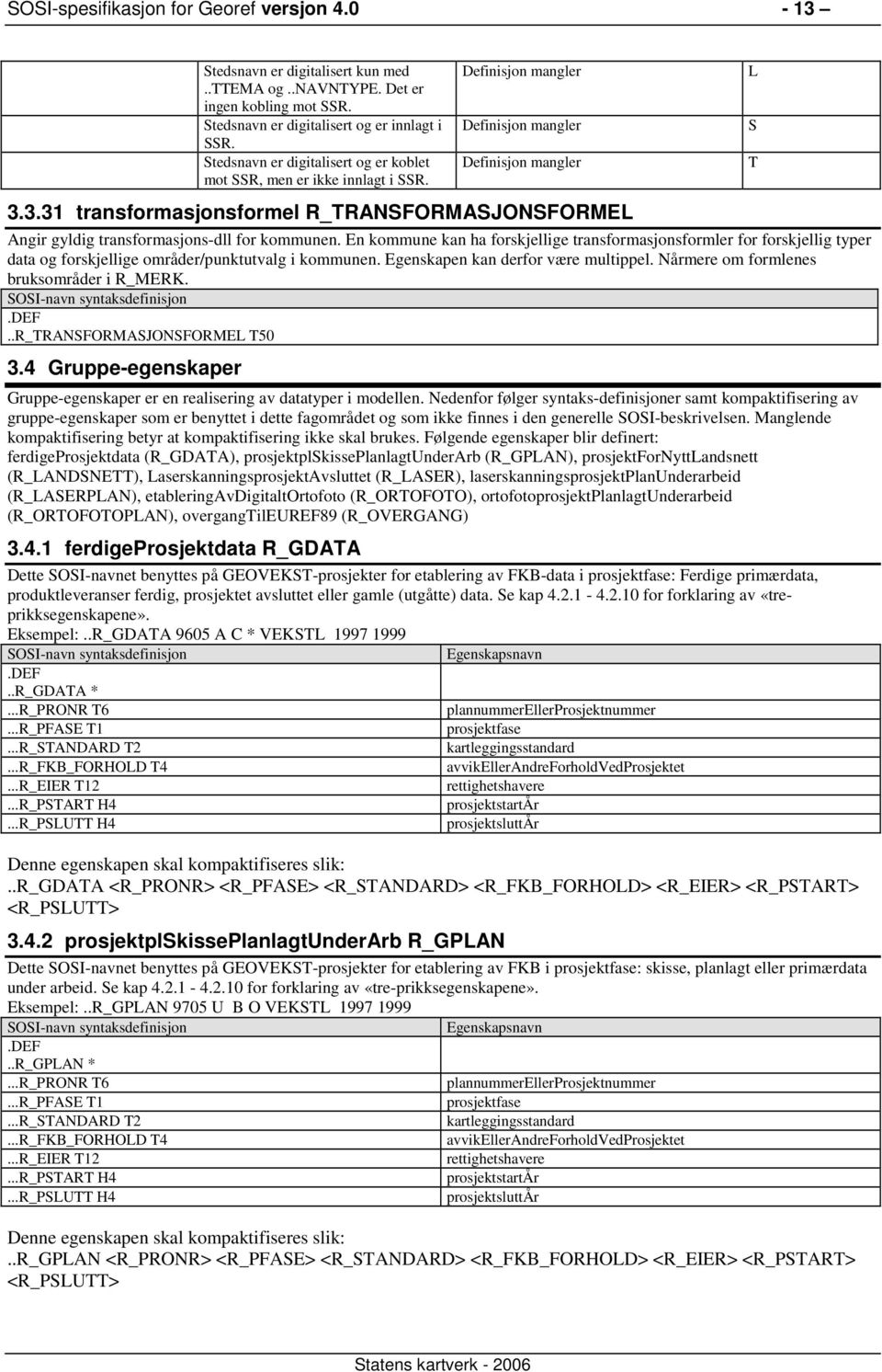 En kommune kan ha forskjellige transformasjonsformler for forskjellig typer data og forskjellige områder/punktutvalg i kommunen. Egenskapen kan derfor være multippel.