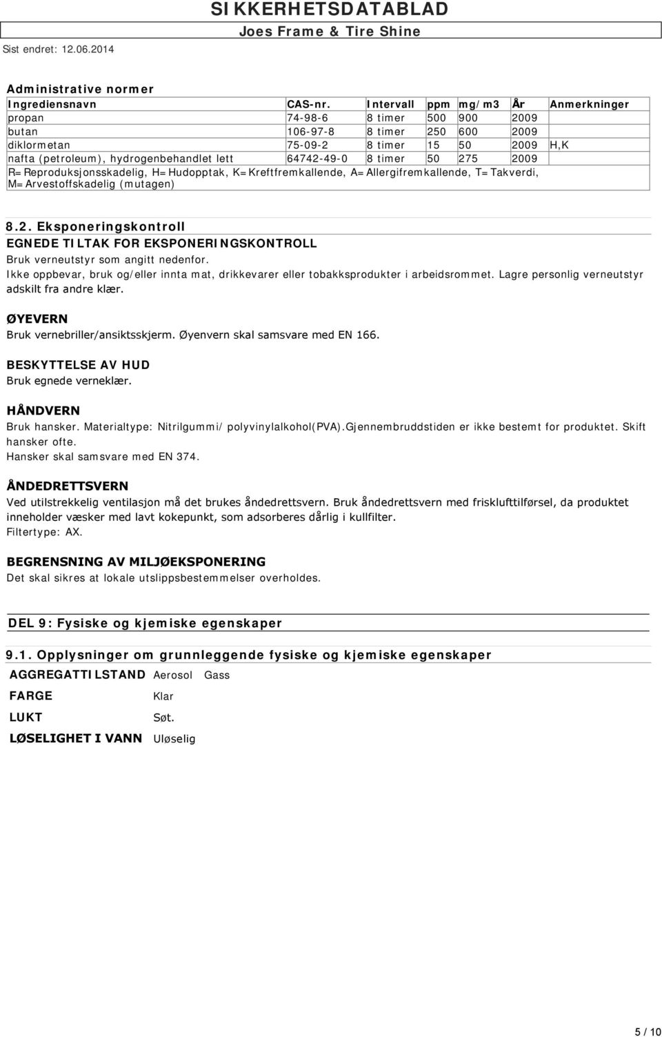 64742-49-0 8 timer 50 275 2009 R=Reproduksjonsskadelig, H=Hudopptak, K=Kreftfremkallende, A=Allergifremkallende, T=Takverdi, M=Arvestoffskadelig (mutagen) 8.2. Eksponeringskontroll EGNEDE TILTAK FOR EKSPONERINGSKONTROLL Bruk verneutstyr som angitt nedenfor.