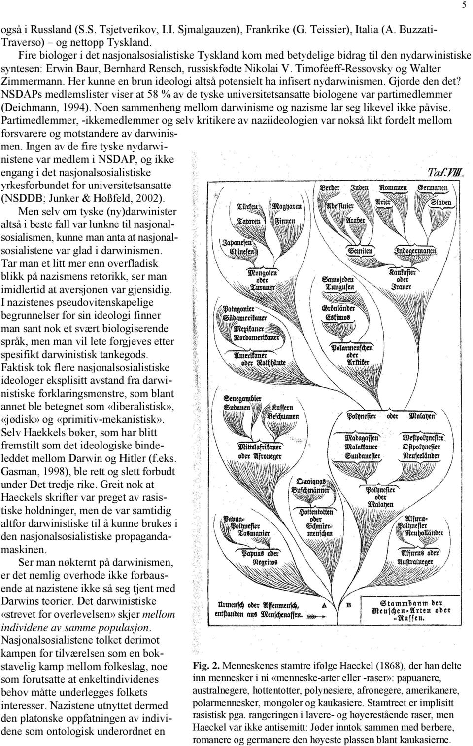 evolusjonsbiologi. Det er ellers ikke gjort noen systematiske studier av de politiske sympatiene til de ikke-tyske arkitektene av den nydarwinistiske syntesen, men det er bl.a. kjent at J.B.S.