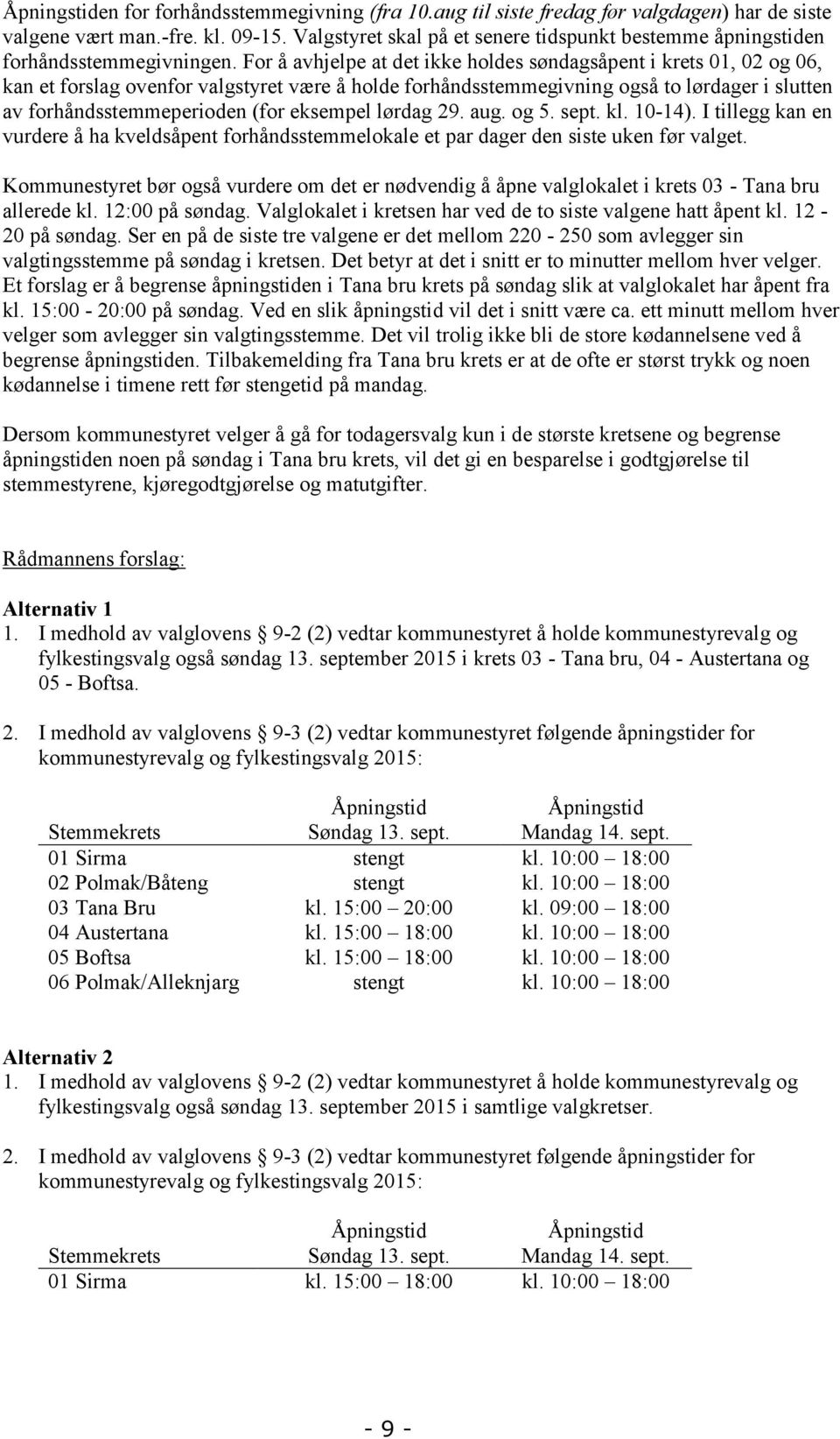 For å avhjelpe at det ikke holdes søndagsåpent i krets 01, 02 og 06, kan et forslag ovenfor valgstyret være å holde forhåndsstemmegivning også to lørdager i slutten av forhåndsstemmeperioden (for