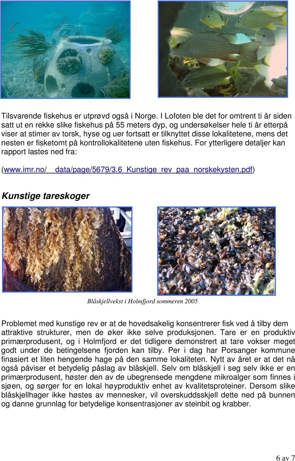 lokalitetene, mens det nesten er fisketomt på kontrollokalitetene uten fiskehus. For ytterligere detaljer kan rapport lastes ned fra: (www.imr.no/ data/page/5679/3.6_kunstige_rev_paa_norskekysten.