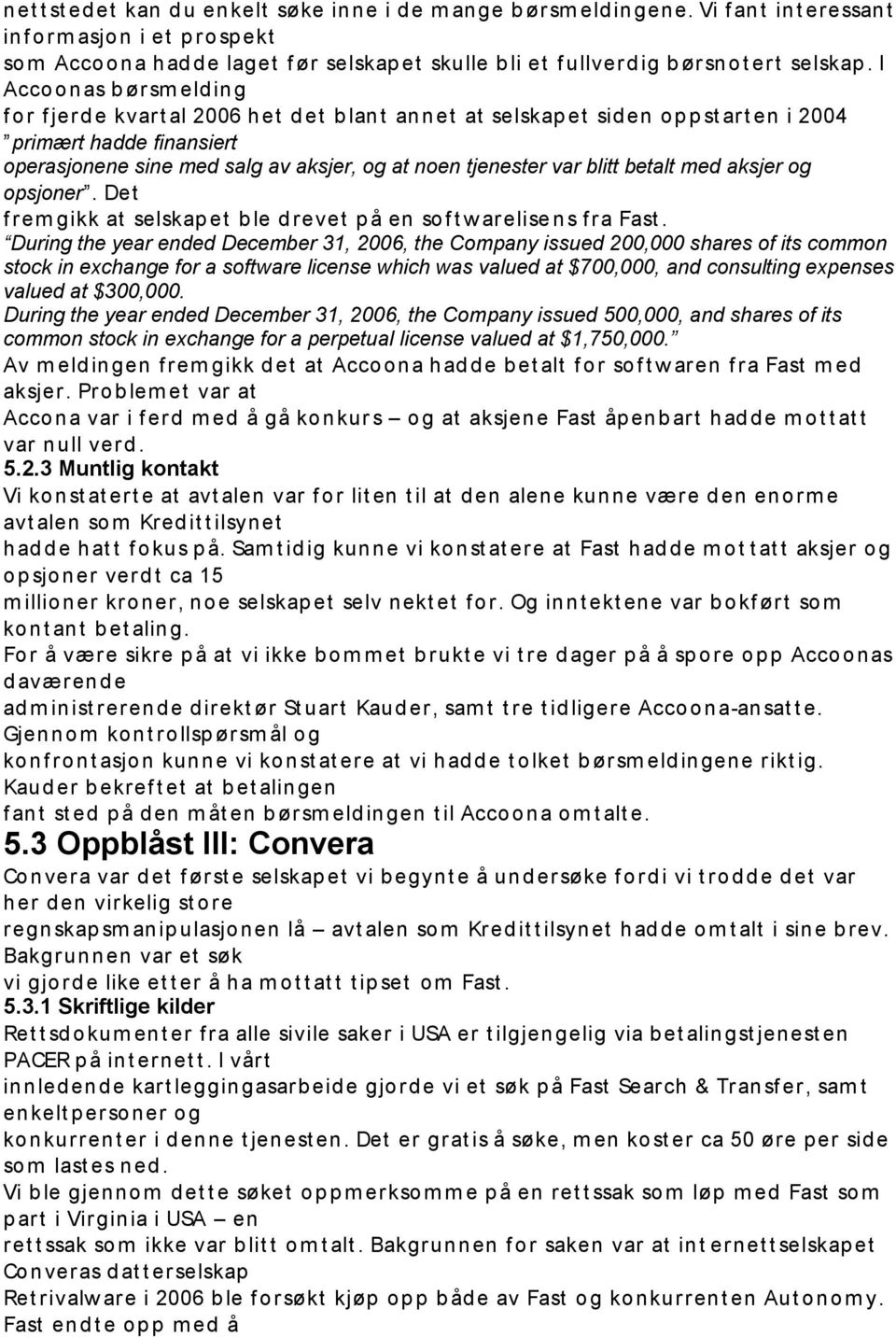 I Accoonas b ørsm eld ing f or f jerd e kvart al 2006 het d et b lant annet at selskap et siden op p st art en i 2004 primært hadde finansiert operasjonene sine med salg av aksjer, og at noen