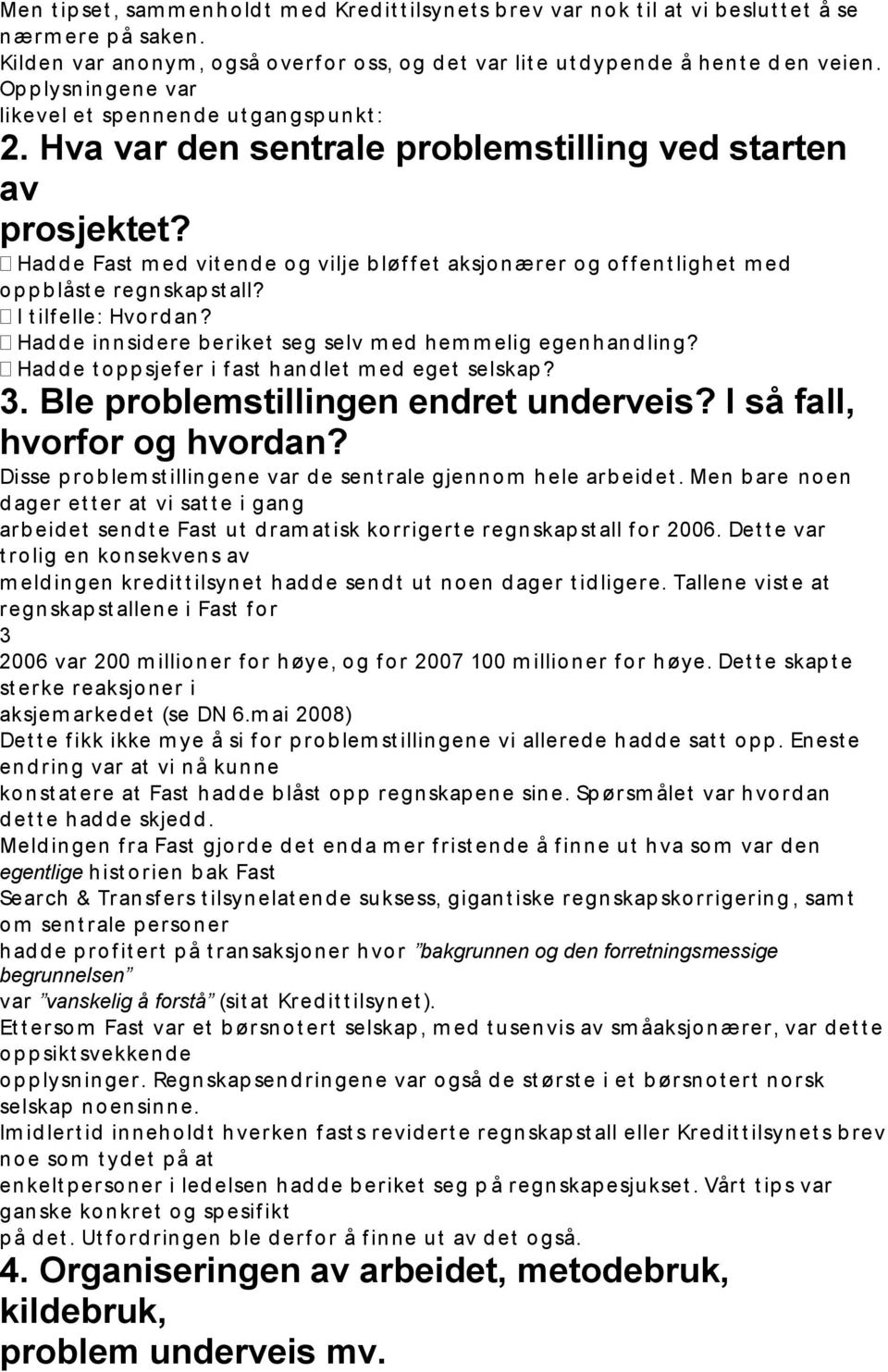 Hva var den sentrale problemstilling ved starten av prosjektet? Had d e Fast m ed vit end e og vilje b løf f et aksjonærer og of f ent lighet m ed op p b låst e regnskap st all?