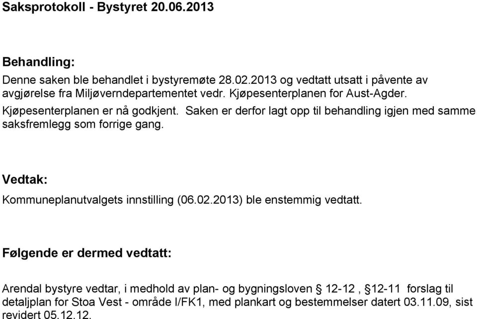 Saken er derfor lagt opp til behandling igjen med samme saksfremlegg som forrige gang. Vedtak: Kommuneplanutvalgets innstilling (06.02.