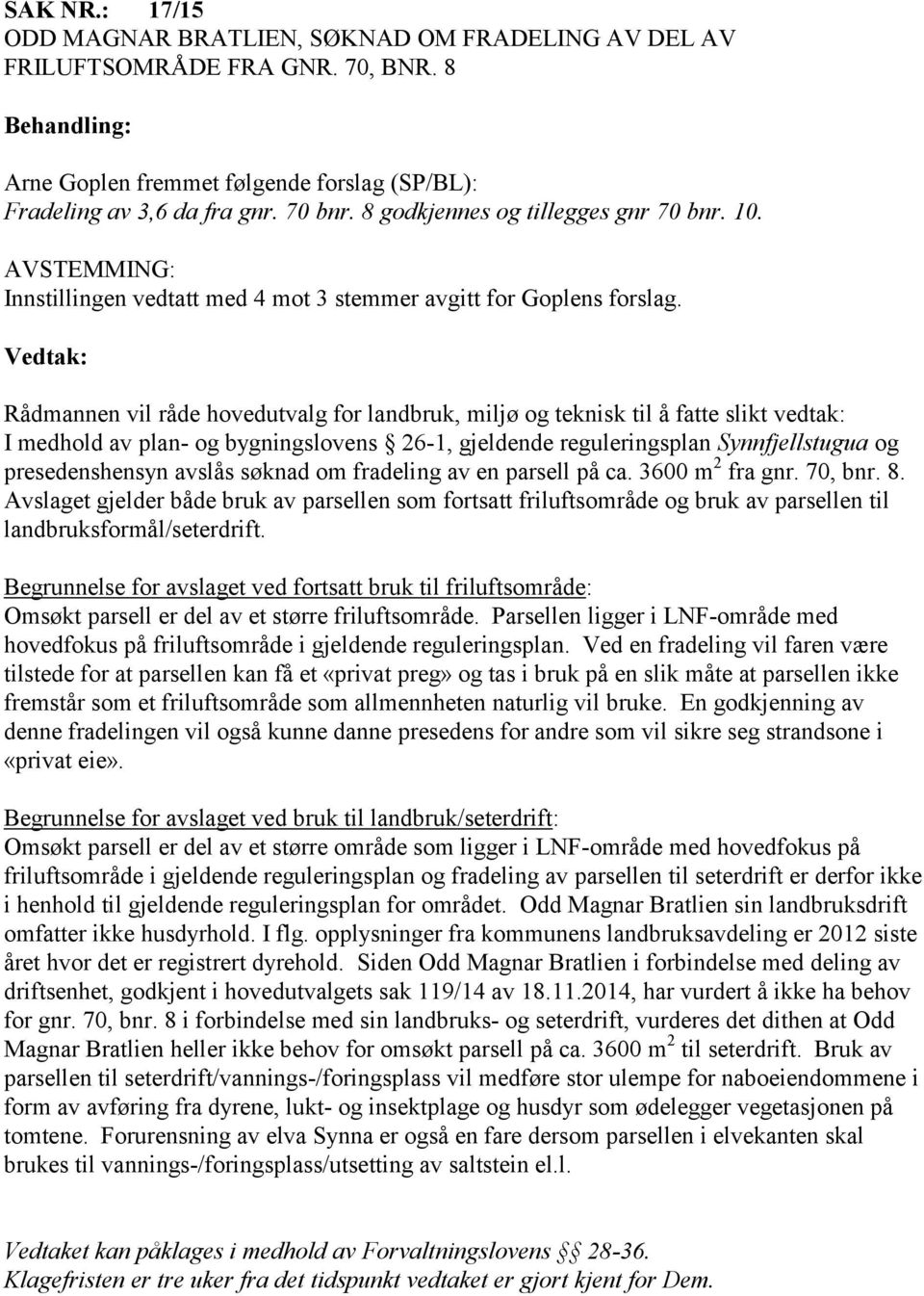 Rådmannen vil råde hovedutvalg for landbruk, miljø og teknisk til å fatte slikt vedtak: I medhold av plan- og bygningslovens 26-1, gjeldende reguleringsplan Synnfjellstugua og presedenshensyn avslås