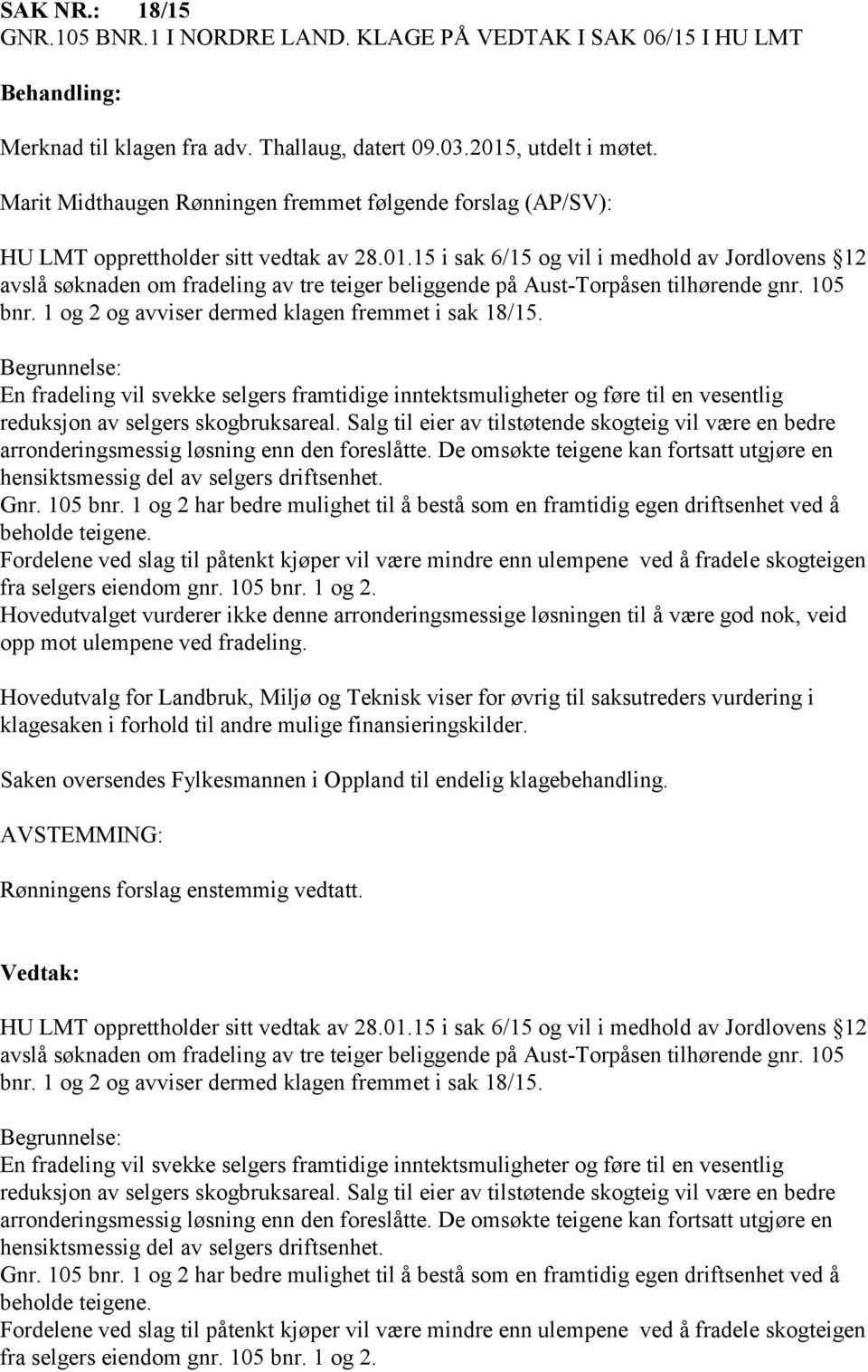 15 i sak 6/15 og vil i medhold av Jordlovens 12 avslå søknaden om fradeling av tre teiger beliggende på Aust-Torpåsen tilhørende gnr. 105 bnr. 1 og 2 og avviser dermed klagen fremmet i sak 18/15.