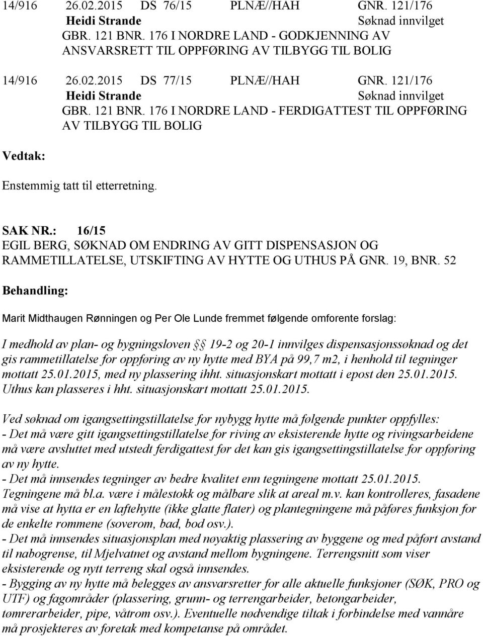 : 16/15 EGIL BERG, SØKNAD OM ENDRING AV GITT DISPENSASJON OG RAMMETILLATELSE, UTSKIFTING AV HYTTE OG UTHUS PÅ GNR. 19, BNR.