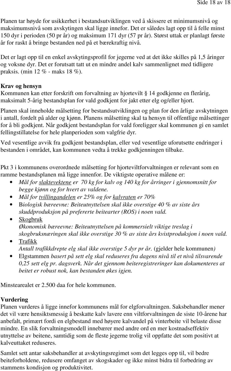 Det er lagt opp til en enkel avskytingsprofil for jegerne ved at det ikke skilles på 1,5 åringer og voksne dyr. Det er forutsatt tatt ut en mindre andel kalv sammenlignet med tidligere praksis.