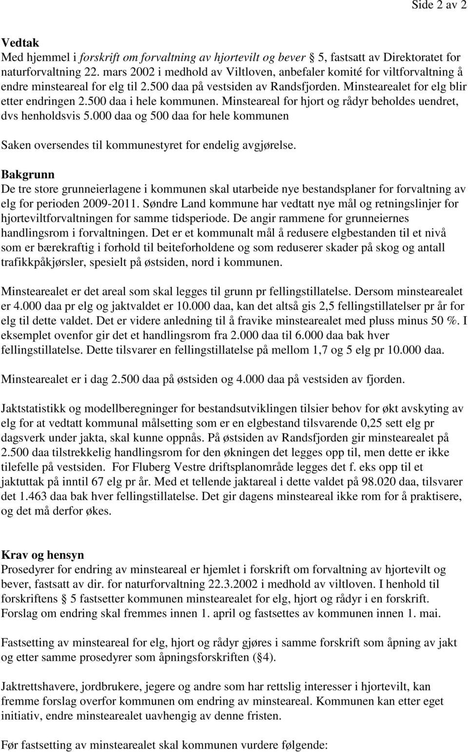 500 daa i hele kommunen. Minsteareal for hjort og rådyr beholdes uendret, dvs henholdsvis 5.000 daa og 500 daa for hele kommunen Saken oversendes til kommunestyret for endelig avgjørelse.