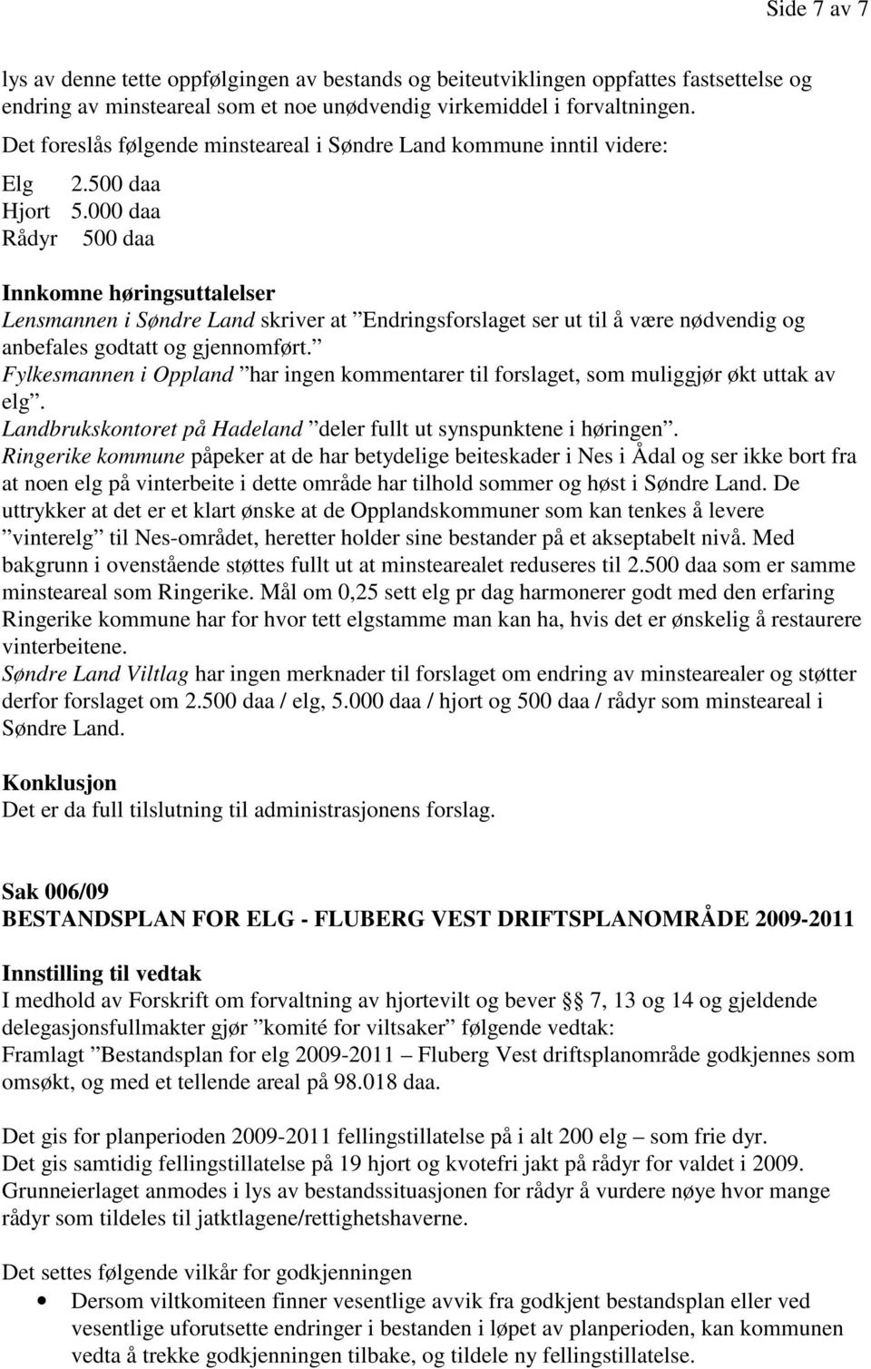 000 daa Rådyr 500 daa Innkomne høringsuttalelser Lensmannen i Søndre Land skriver at Endringsforslaget ser ut til å være nødvendig og anbefales godtatt og gjennomført.