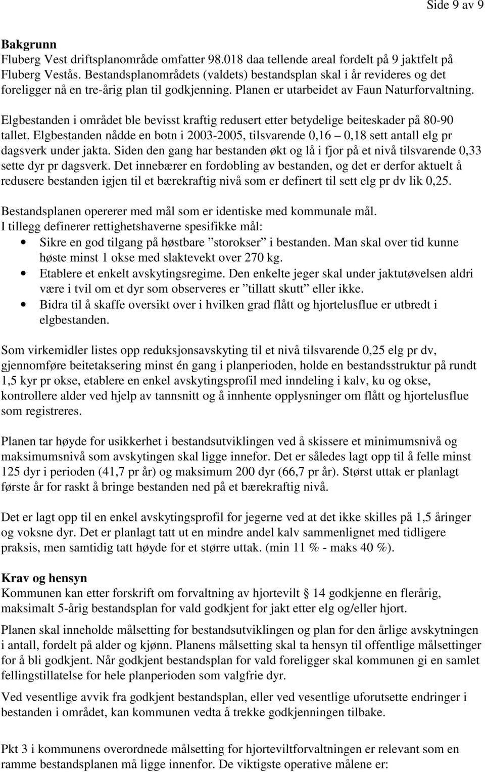 Elgbestanden i området ble bevisst kraftig redusert etter betydelige beiteskader på 80-90 tallet. Elgbestanden nådde en botn i 2003-2005, tilsvarende 0,16 0,18 sett antall elg pr dagsverk under jakta.