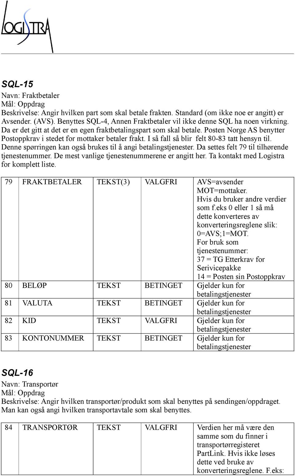 Posten Norge AS benytter Postoppkrav i stedet for mottaker betaler frakt. I så fall så blir felt 80-83 tatt hensyn til. Denne spørringen kan også brukes til å angi betalingstjenester.