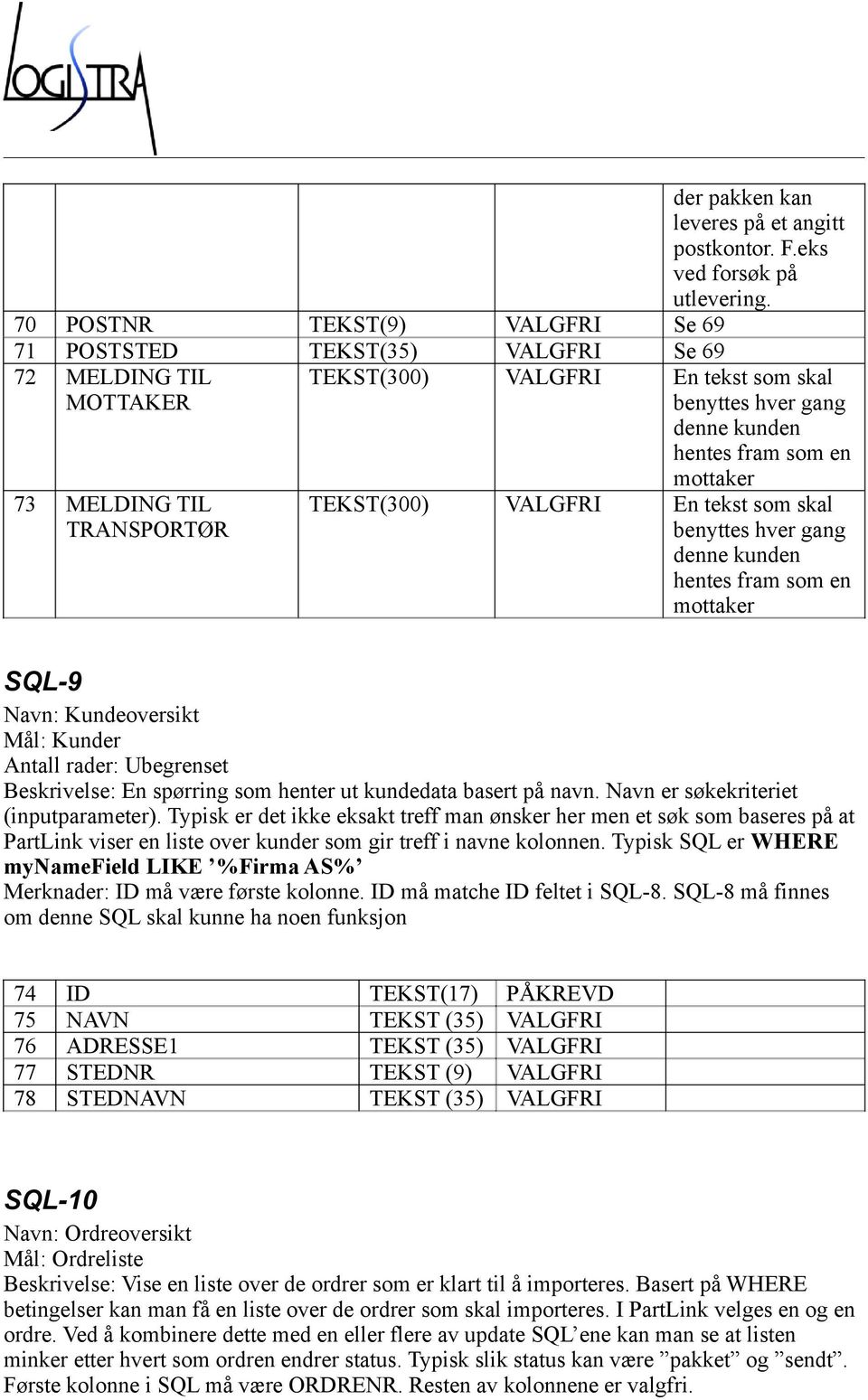 fram som en mottaker TEKST(300) VALGFRI En tekst som skal benyttes hver gang denne kunden hentes fram som en mottaker SQL-9 Navn: Kundeoversikt Mål: Kunder Antall rader: Ubegrenset Beskrivelse: En