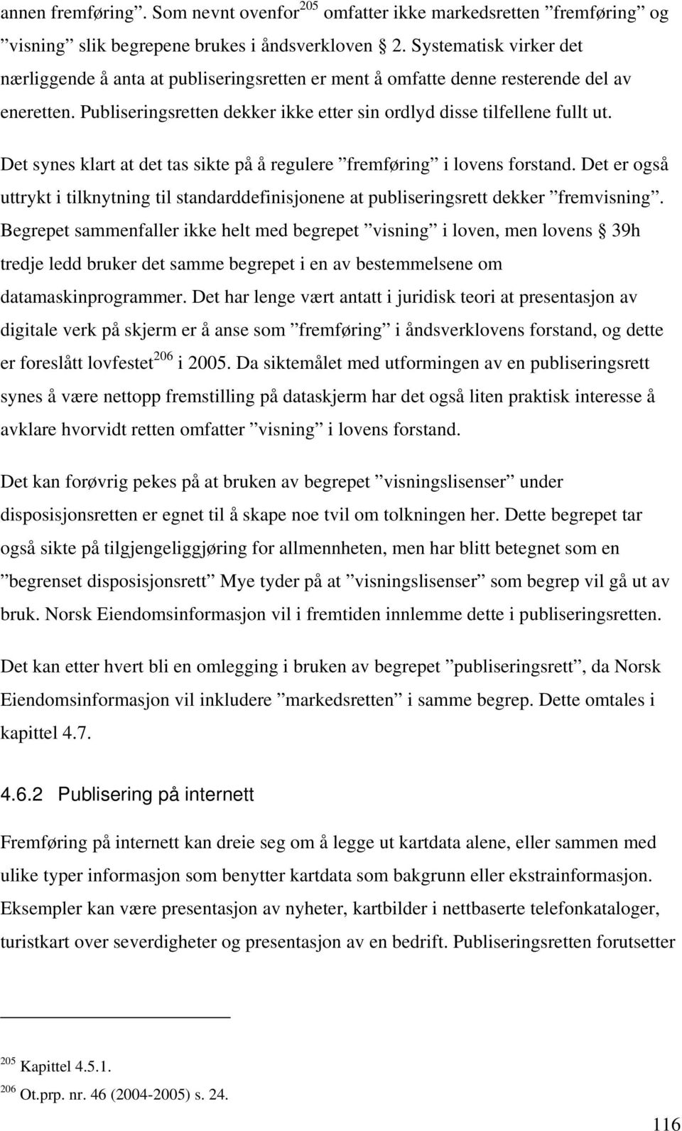 Det synes klart at det tas sikte på å regulere fremføring i lovens forstand. Det er også uttrykt i tilknytning til standarddefinisjonene at publiseringsrett dekker fremvisning.