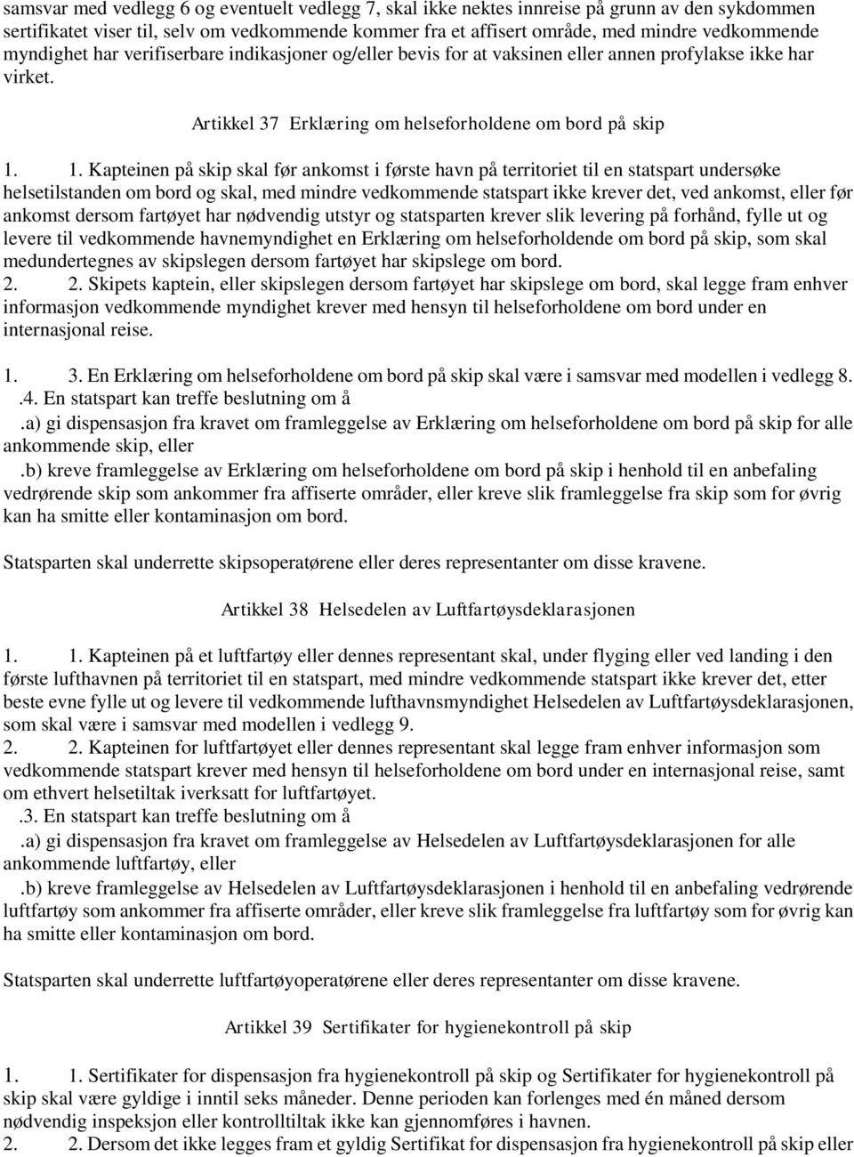 1. Kapteinen på skip skal før ankomst i første havn på territoriet til en statspart undersøke helsetilstanden om bord og skal, med mindre vedkommende statspart ikke krever det, ved ankomst, eller før