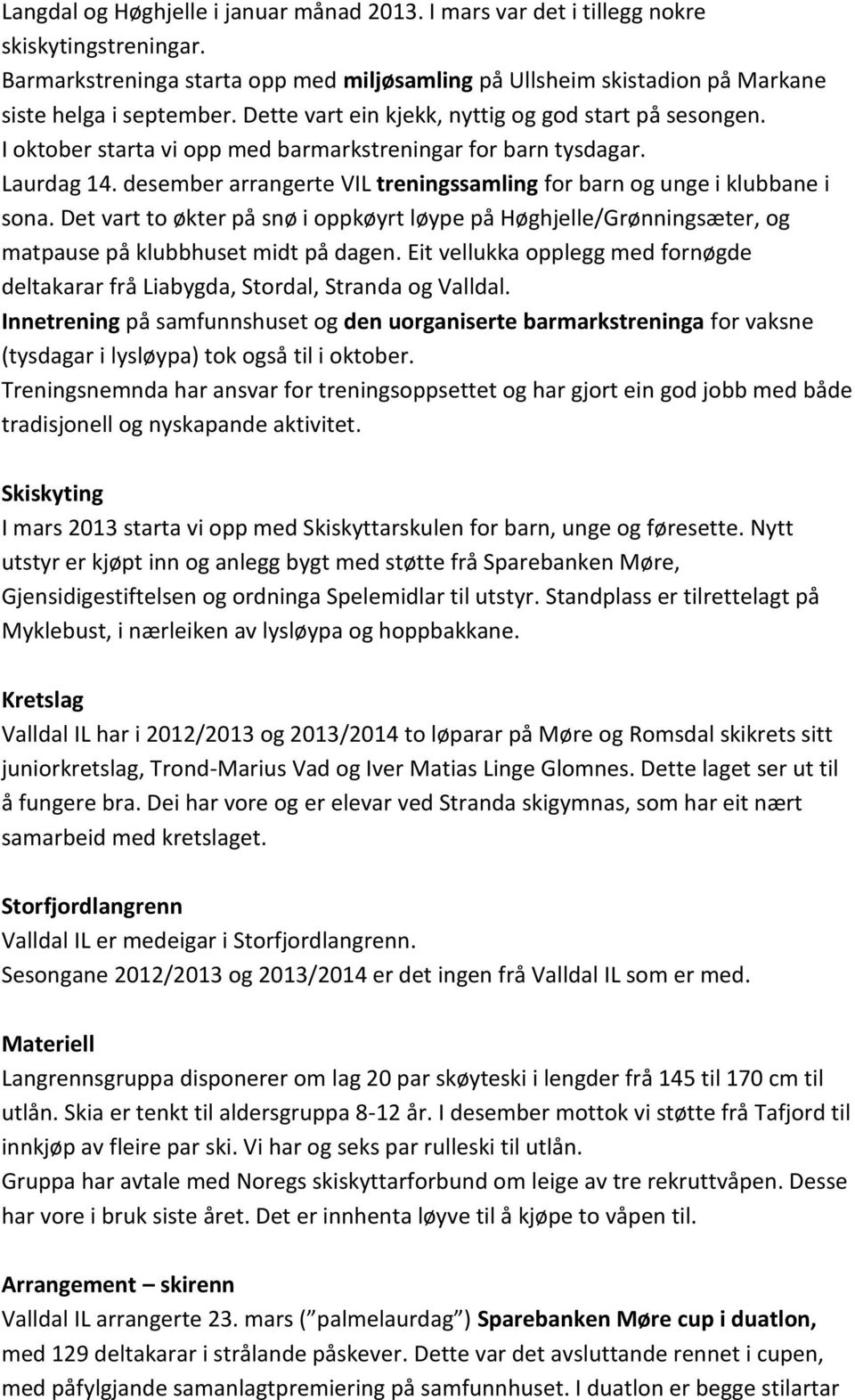 desember arrangerte VIL treningssamling for barn og unge i klubbane i sona. Det vart to økter på snø i oppkøyrt løype på Høghjelle/Grønningsæter, og matpause på klubbhuset midt på dagen.