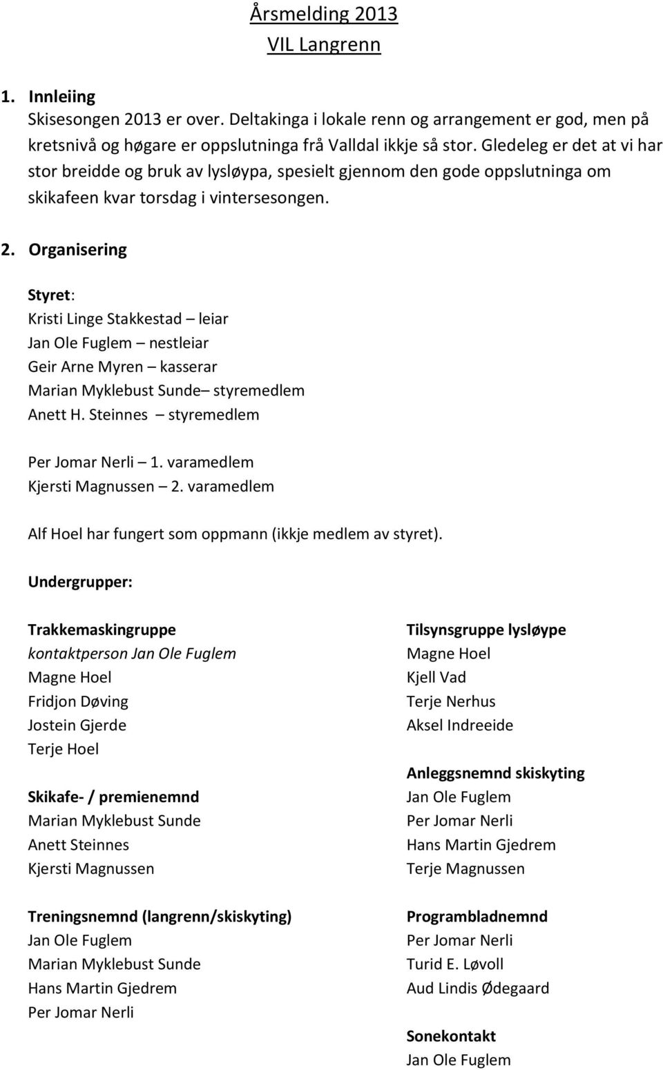 Organisering Styret: Kristi Linge Stakkestad leiar Jan Ole Fuglem nestleiar Geir Arne Myren kasserar Marian Myklebust Sunde styremedlem Anett H. Steinnes styremedlem Per Jomar Nerli 1.