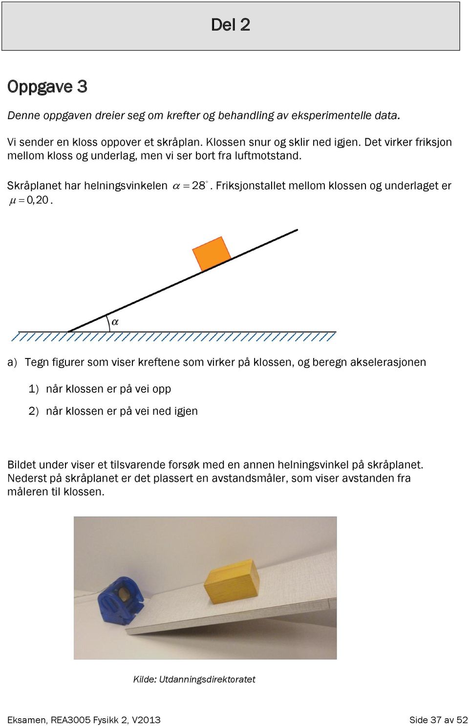 . Friksjonstallet mellom klossen og underlaget er a) Tegn figurer som viser kreftene som virker på klossen, og beregn akselerasjonen 1) når klossen er på vei opp ) når klossen er på