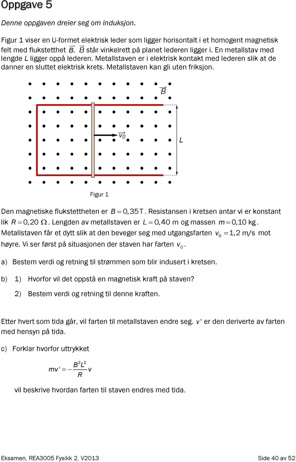 Metallstaven kan gli uten friksjon. Figur 1 Den magnetiske flukstettheten er B 0,35T. Resistansen i kretsen antar vi er konstant lik R 0,0. Lengden av metallstaven er L 0,40 m og massen m 0,10 kg.