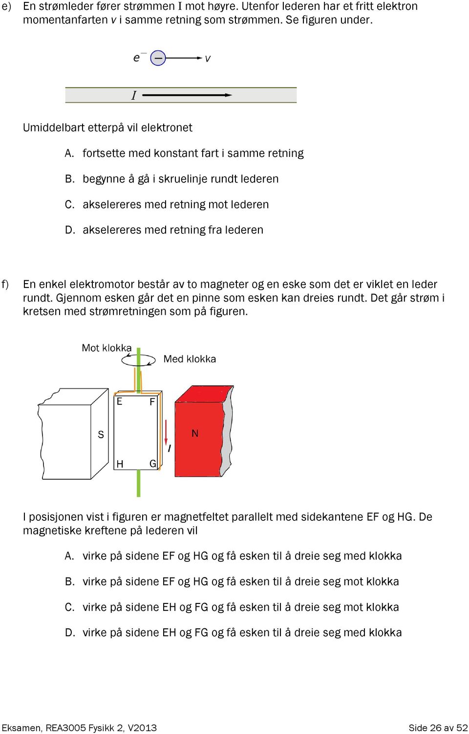 akselereres med retning fra lederen f) En enkel elektromotor består av to magneter og en eske som det er viklet en leder rundt. Gjennom esken går det en pinne som esken kan dreies rundt.