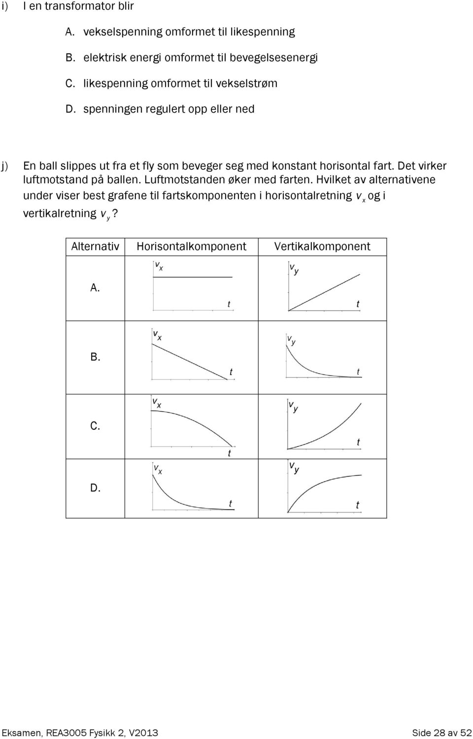 spenningen regulert opp eller ned j) En ball slippes ut fra et fly som beveger seg med konstant horisontal fart.