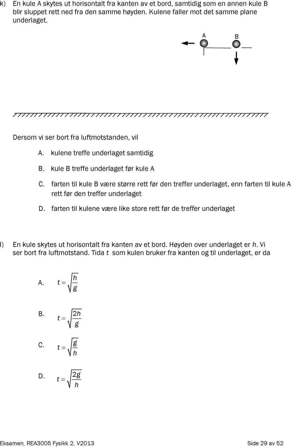 farten til kule B være større rett før den treffer underlaget, enn farten til kule A rett før den treffer underlaget D.