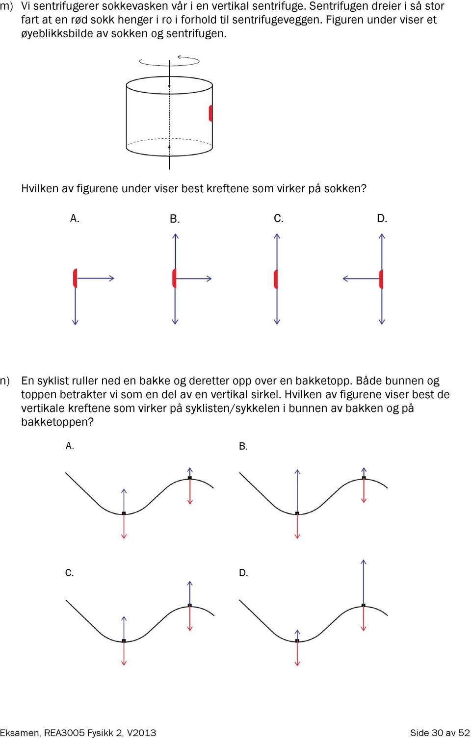 Figuren under viser et øyeblikksbilde av sokken og sentrifugen. Hvilken av figurene under viser best kreftene som virker på sokken?