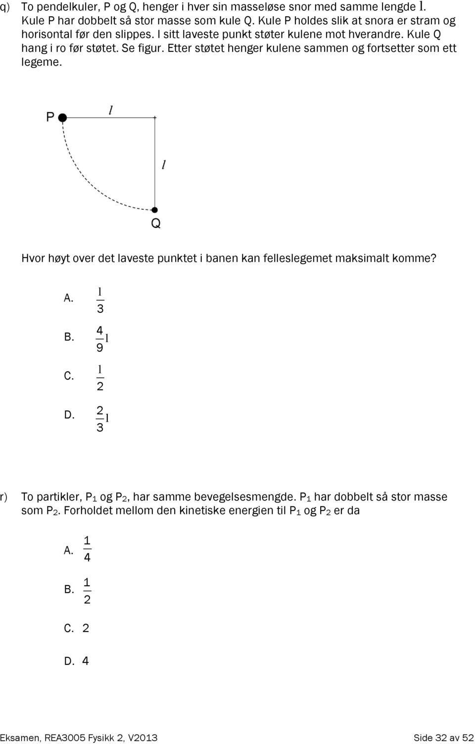 Etter støtet henger kulene sammen og fortsetter som ett legeme. Hvor høyt over det laveste punktet i banen kan felleslegemet maksimalt komme? A. B. C. D.