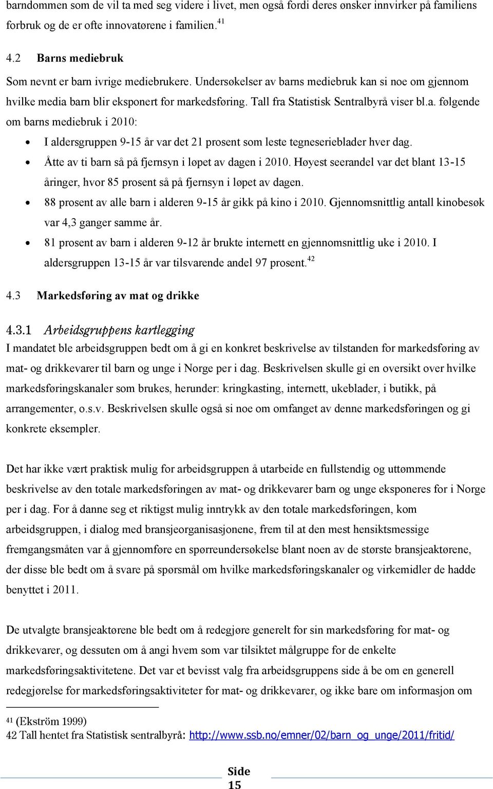 Åtte av ti barn så på fjernsyn i løpet av dagen i 2010. Høyest seerandel var det blant 13-15 åringer, hvr 85 prsent så på fjernsyn i løpet av dagen.