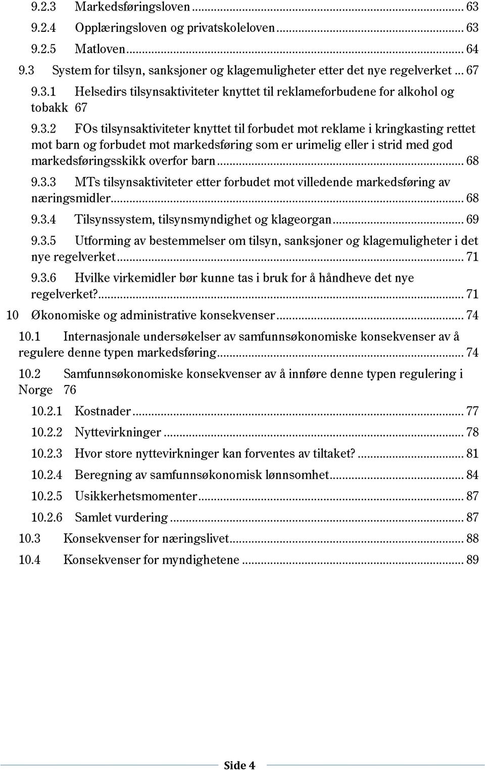 .. 68 9.3.4 Tilsynssystem, tilsynsmyndighet g klagergan... 69 9.3.5 Utfrming av bestemmelser m tilsyn, sanksjner g klagemuligheter i det nye regelverket... 71 9.3.6 Hvilke virkemidler bør kunne tas i bruk fr å håndheve det nye regelverket?