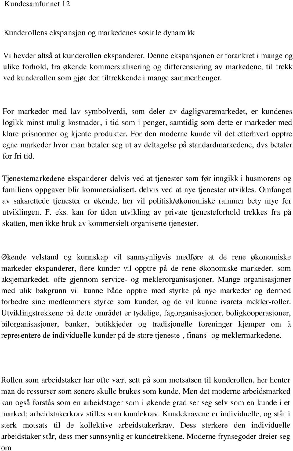 For markeder med lav symbolverdi, som deler av dagligvaremarkedet, er kundenes logikk minst mulig kostnader, i tid som i penger, samtidig som dette er markeder med klare prisnormer og kjente