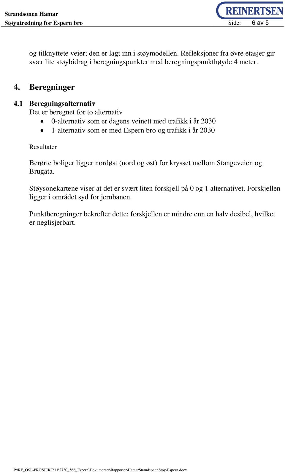 1 Beregningsalternativ Det er beregnet for to alternativ 0-alternativ som er dagens veinett med trafikk i år 2030 1-alternativ som er med Espern bro og trafikk i år 2030