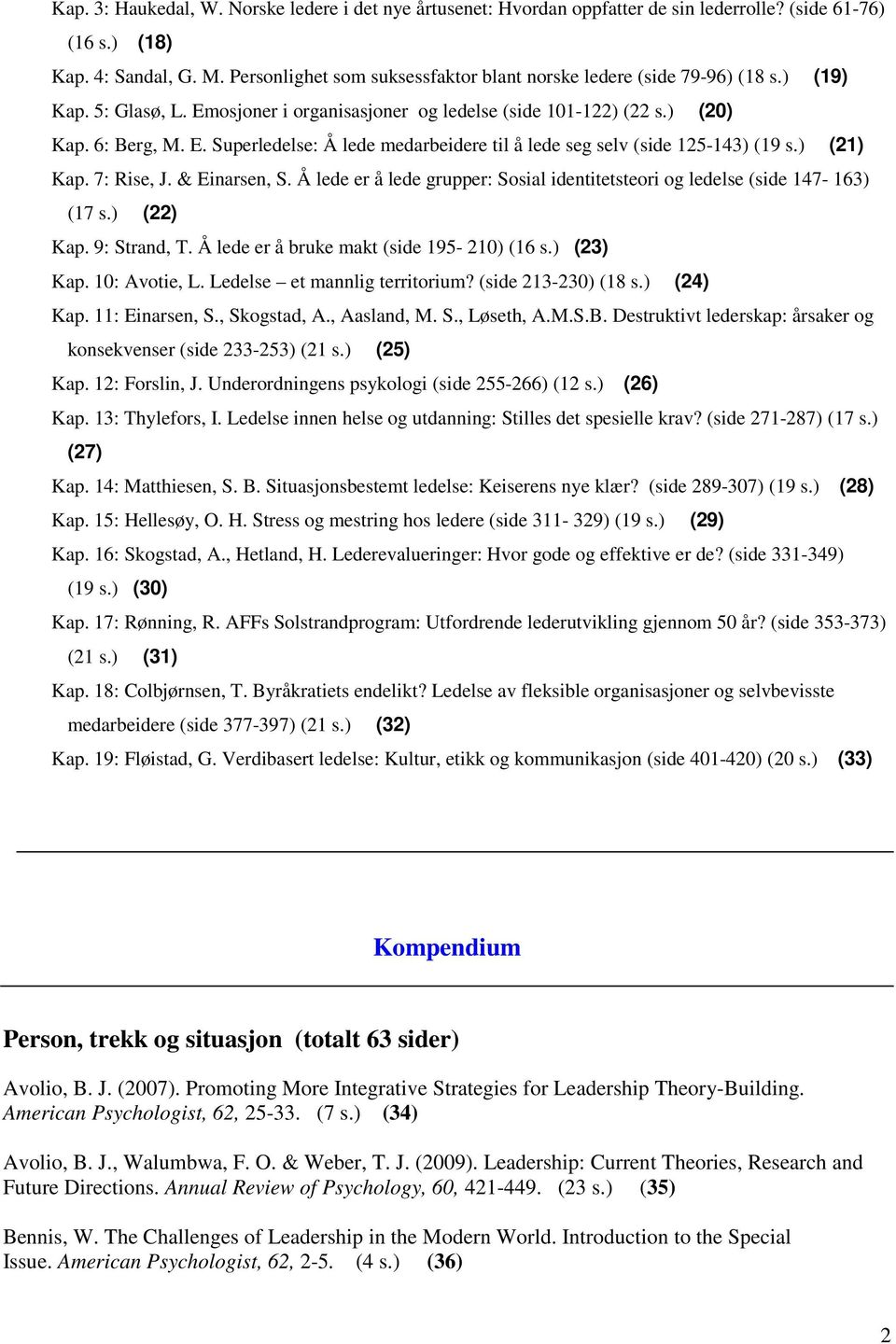 ) (21) Kap. 7: Rise, J. & Einarsen, S. Å lede er å lede grupper: Sosial identitetsteori og ledelse (side 147-163) (17 s.) (22) Kap. 9: Strand, T. Å lede er å bruke makt (side 195-210) (16 s.