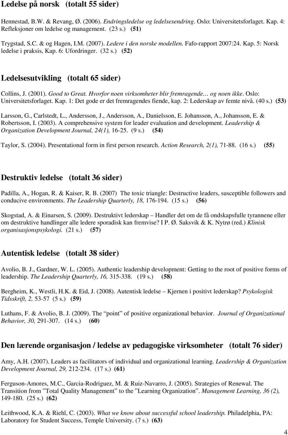 ) (52) Ledelsesutvikling (totalt 65 sider) Collins, J. (2001). Good to Great. Hvorfor noen virksomheter blir fremragende og noen ikke. Oslo: Universitetsforlaget. Kap.