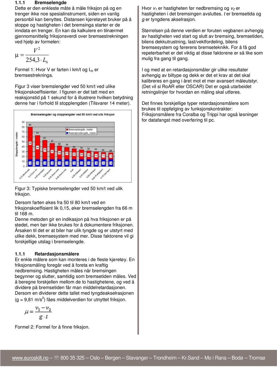 En kan da kalkulere en tilnærmet gjennomsnittelig friksjonsverdi over bremsestrekningen ved hjelp av formelen: Formel 1: Hvor V er farten i km/t og L b er bremsestrekninga.