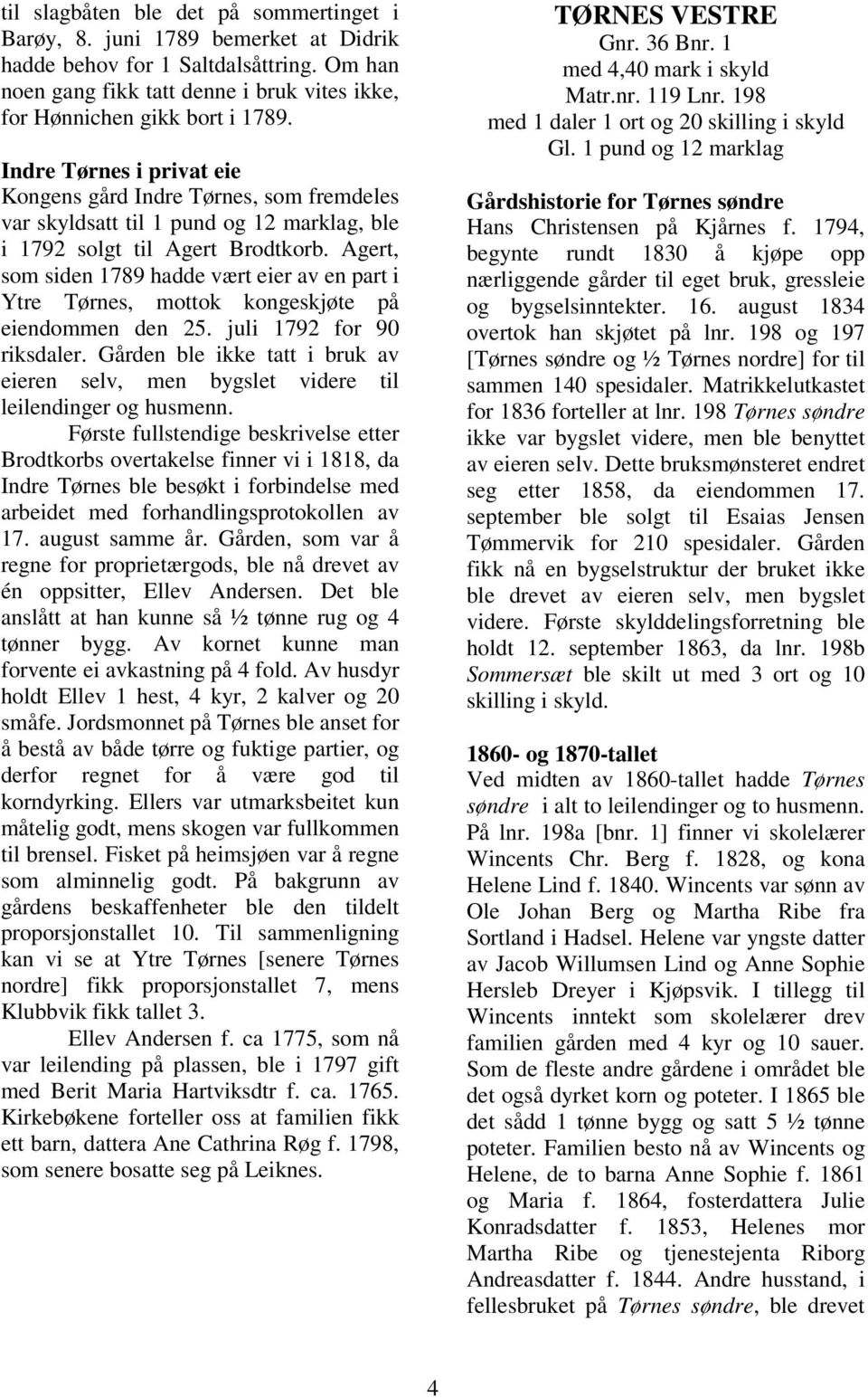 Agert, som siden 1789 hadde vært eier av en part i Ytre Tørnes, mottok kongeskjøte på eiendommen den 25. juli 1792 for 90 riksdaler.