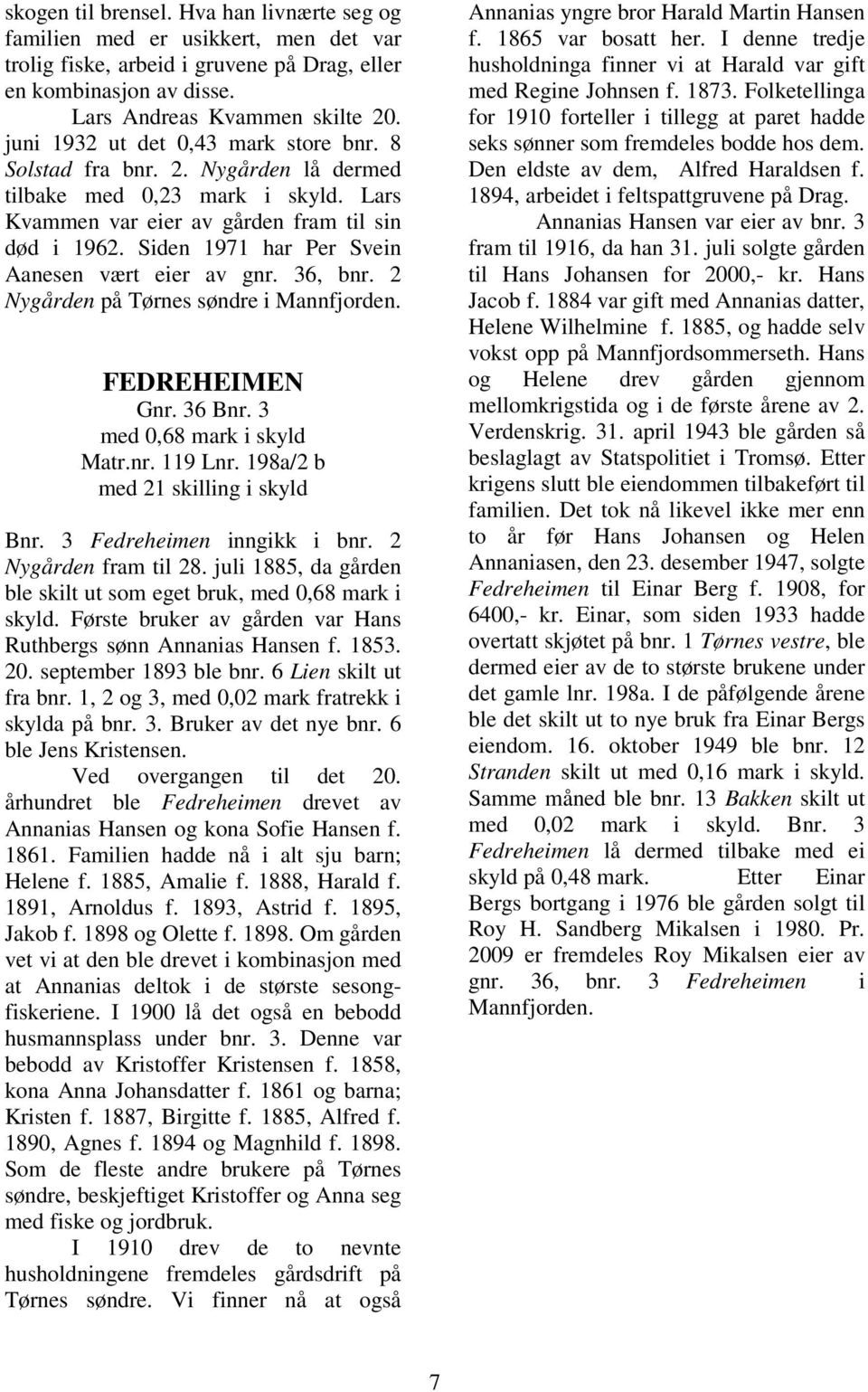 Siden 1971 har Per Svein Aanesen vært eier av gnr. 36, bnr. 2 Nygården på Tørnes søndre i Mannfjorden. FEDREHEIMEN Gnr. 36 Bnr. 3 med 0,68 mark i skyld Matr.nr. 119 Lnr.