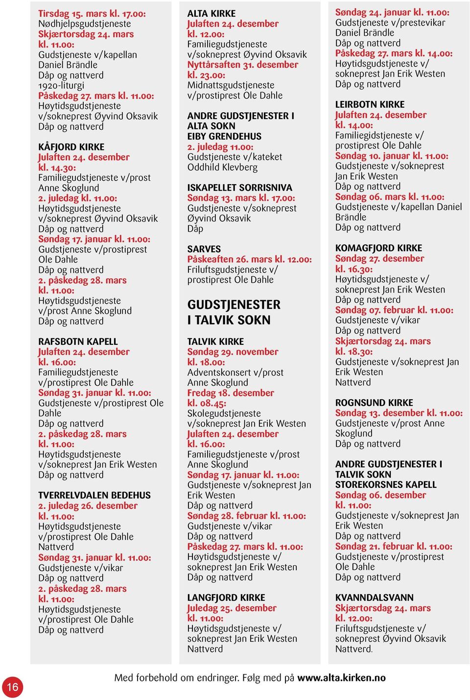 påskedag 28. mars kl. 11.00: Høytidsgudstjeneste v/prost Anne Skoglund RAFSBOTN KAPELL Julaften 24. desember kl. 16.00: Familiegudstjeneste v/prostiprest Ole Dahle Søndag 31. januar kl. 11.00: Gudstjeneste v/prostiprest Ole Dahle 2.