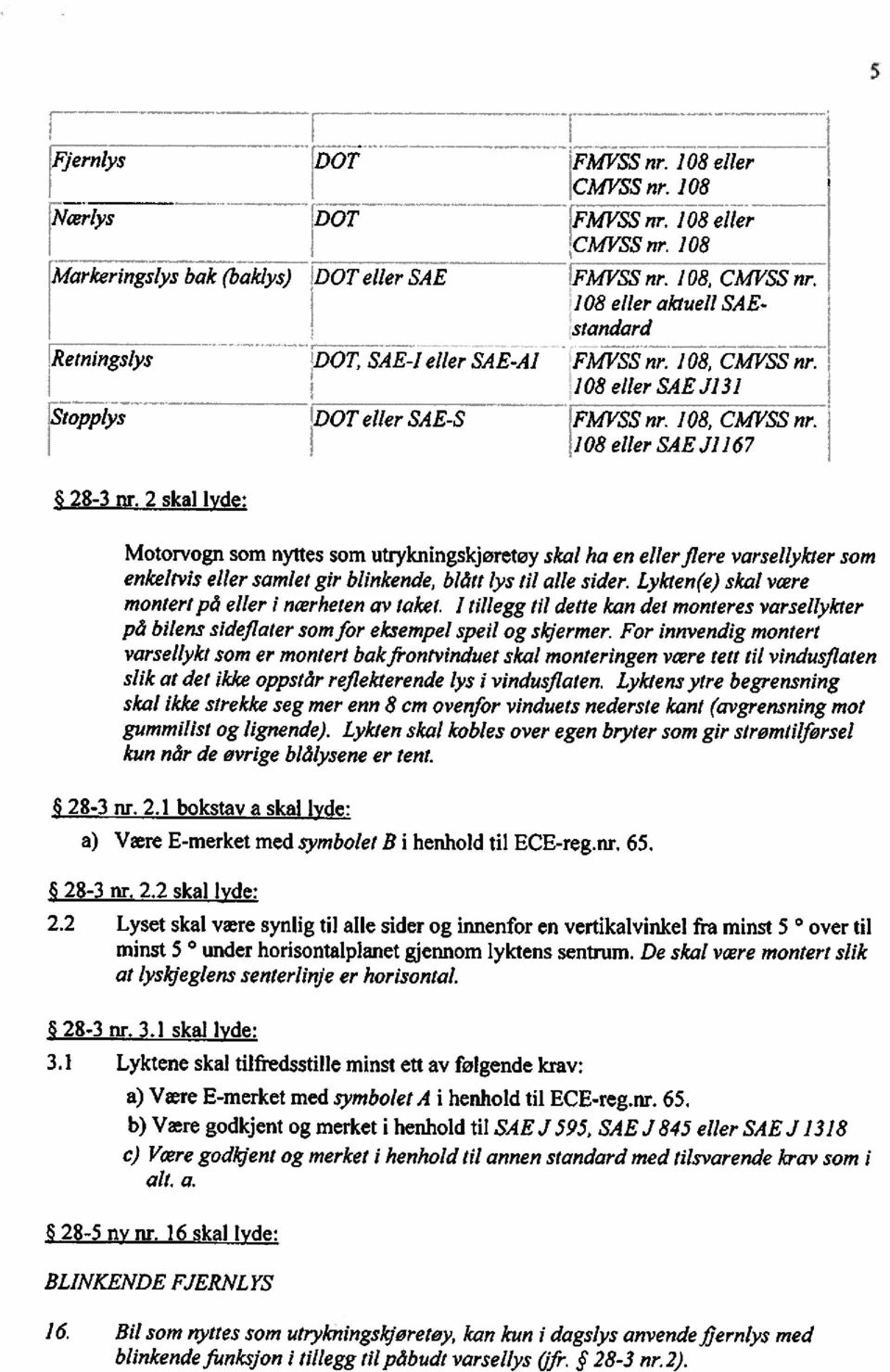 2 skal tyde: Motorvogn som nyttes som utrykningskjoretøy skal ha en ellerflere varsellykter som enkelivis eller samlet gir blinkende, blått lys til alle sider.