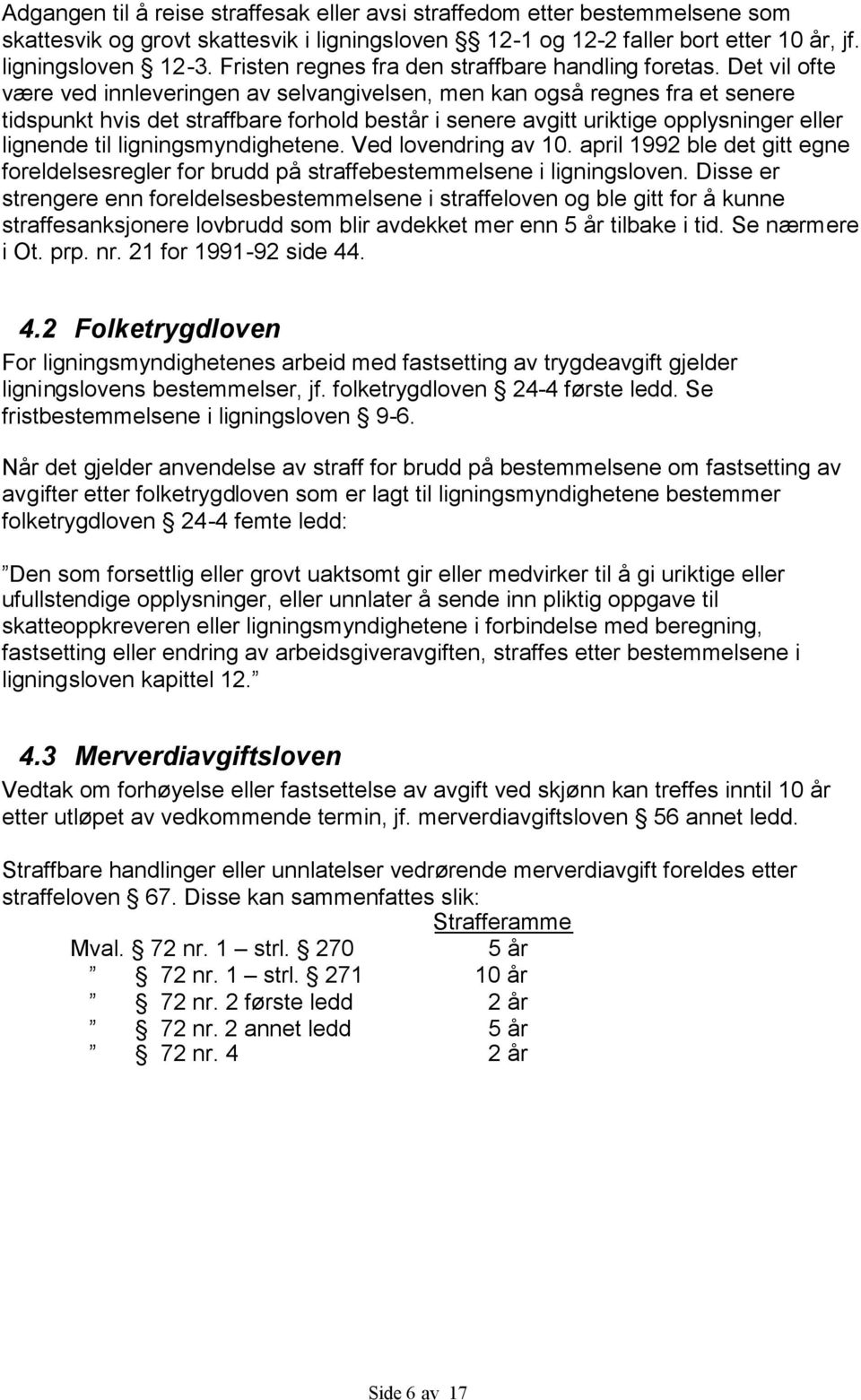 Det vil ofte være ved innleveringen av selvangivelsen, men kan også regnes fra et senere tidspunkt hvis det straffbare forhold består i senere avgitt uriktige opplysninger eller lignende til