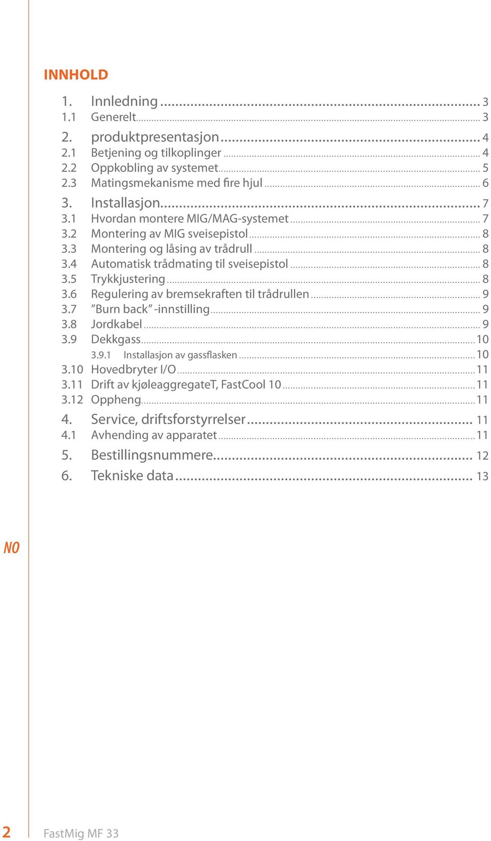 .. 8 3.6 Regulering av bremsekraften til trådrullen... 9 3.7 Burn back -innstilling... 9 3.8 Jordkabel... 9 3.9 Dekkgass...10 3.9.1 Installasjon av gassflasken...10 3.10 Hovedbryter I/O...11 3.