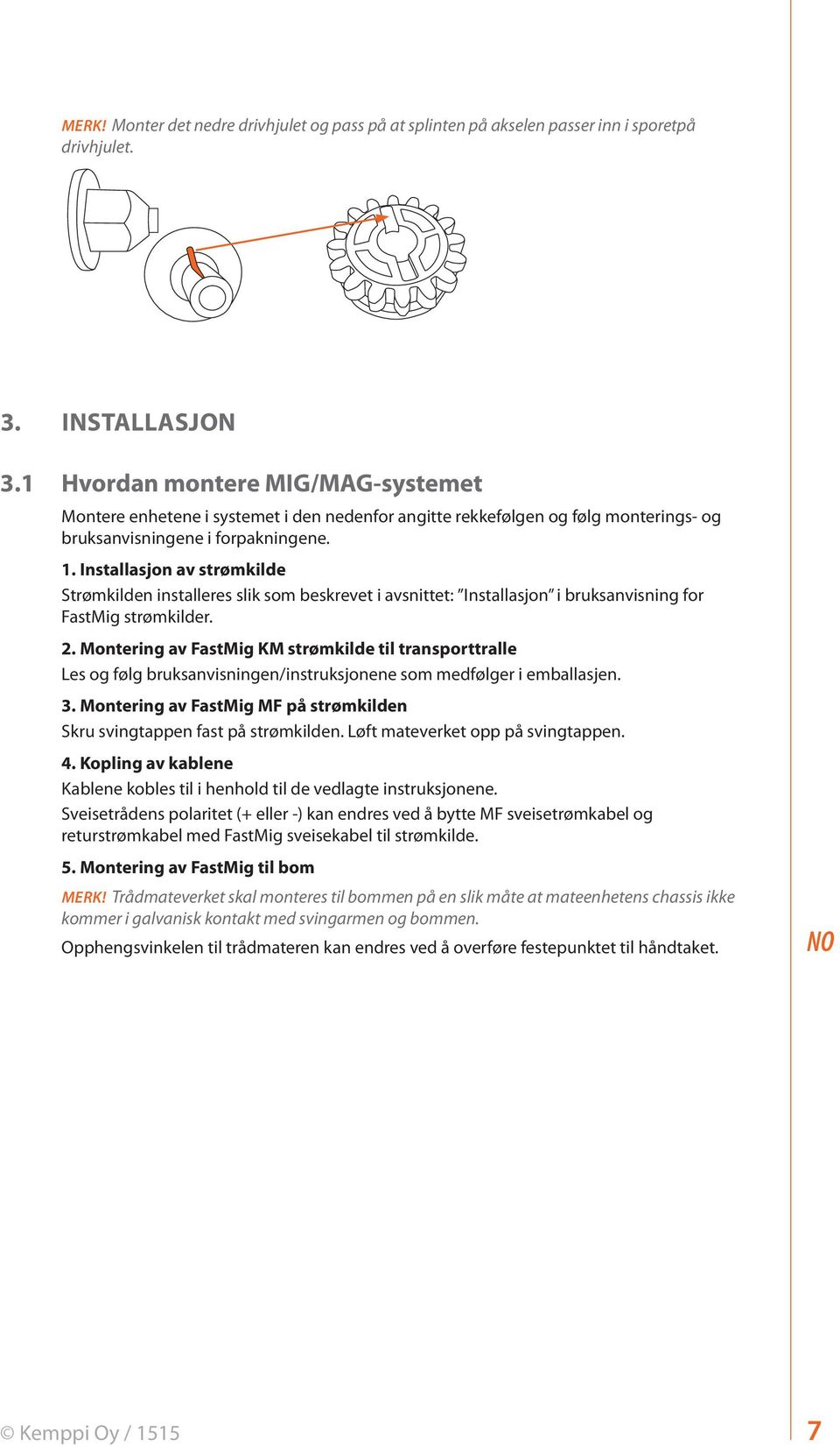 Installasjon av strømkilde Strømkilden installeres slik som beskrevet i avsnittet: Installasjon i bruksanvisning for FastMig strømkilder. 2.