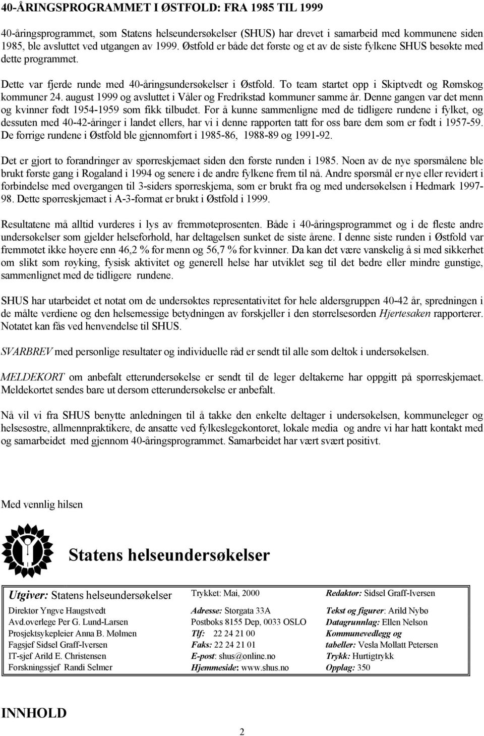 To team startet opp i Skiptvedt og Rømskog kommuner 24. august 1999 og avsluttet i Våler og Fredrikstad kommuner samme år. Denne gangen var det menn og kvinner født 1954-1959 som fikk tilbudet.