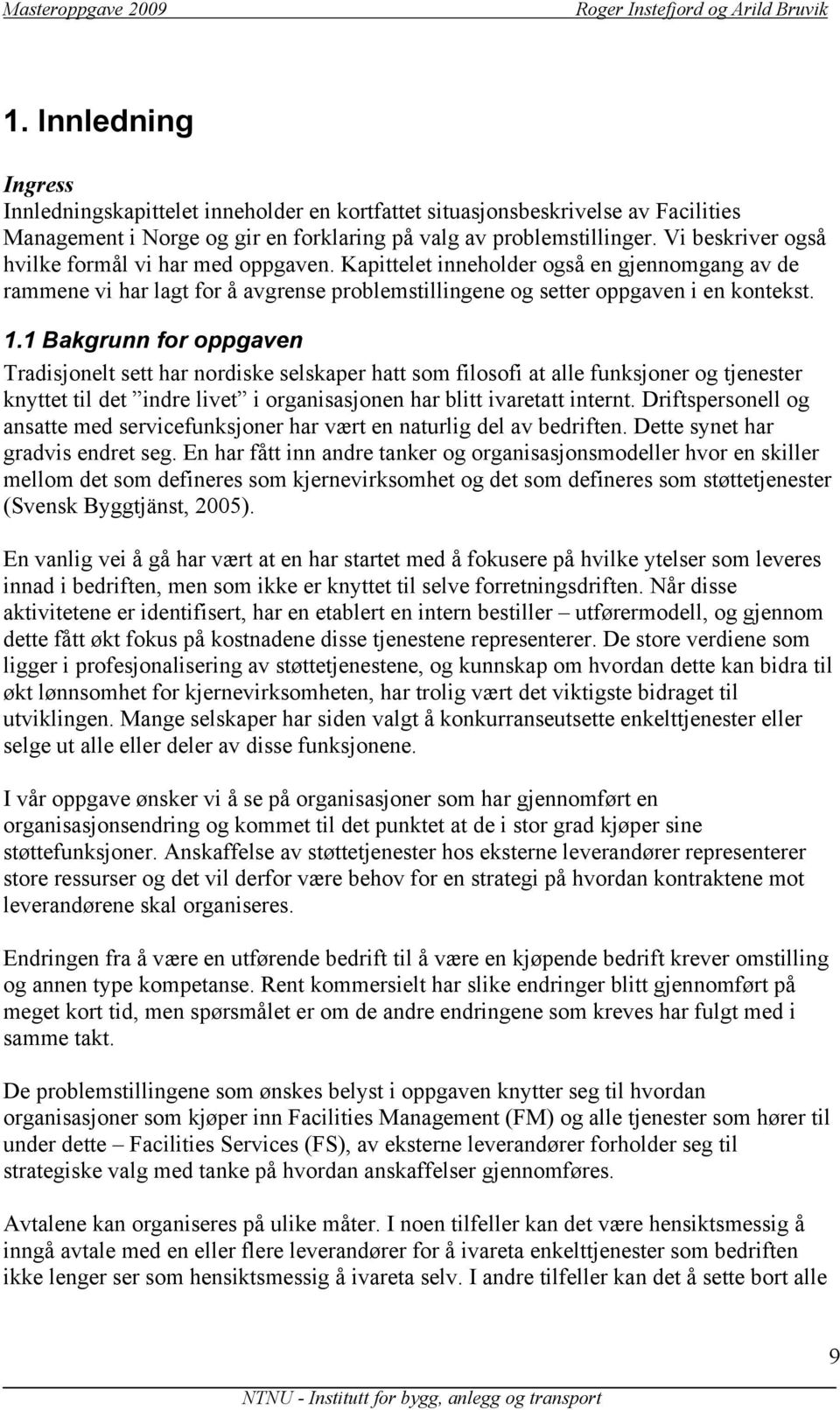 1 Bakgrunn for oppgaven Tradisjonelt sett har nordiske selskaper hatt som filosofi at alle funksjoner og tjenester knyttet til det indre livet i organisasjonen har blitt ivaretatt internt.