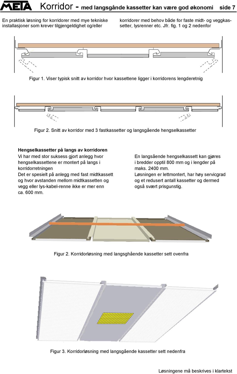 Snitt av korridor med 3 fastkassetter og langsgående hengselkassetter Hengselkassetter på langs av korridoren Vi har med stor suksess gjort anlegg hvor hengselkassettene er montert på langs i