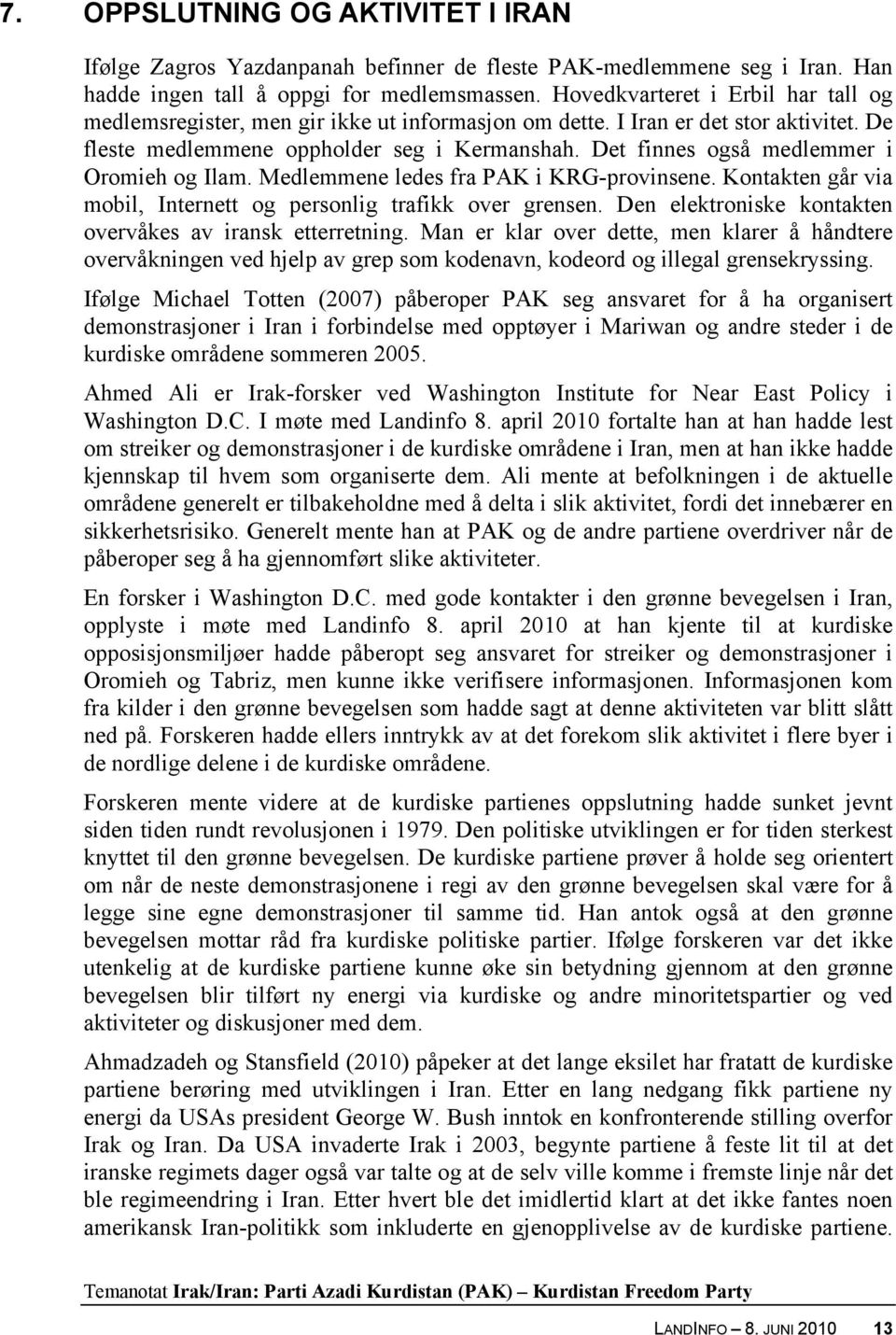 Det finnes også medlemmer i Oromieh og Ilam. Medlemmene ledes fra PAK i KRG-provinsene. Kontakten går via mobil, Internett og personlig trafikk over grensen.