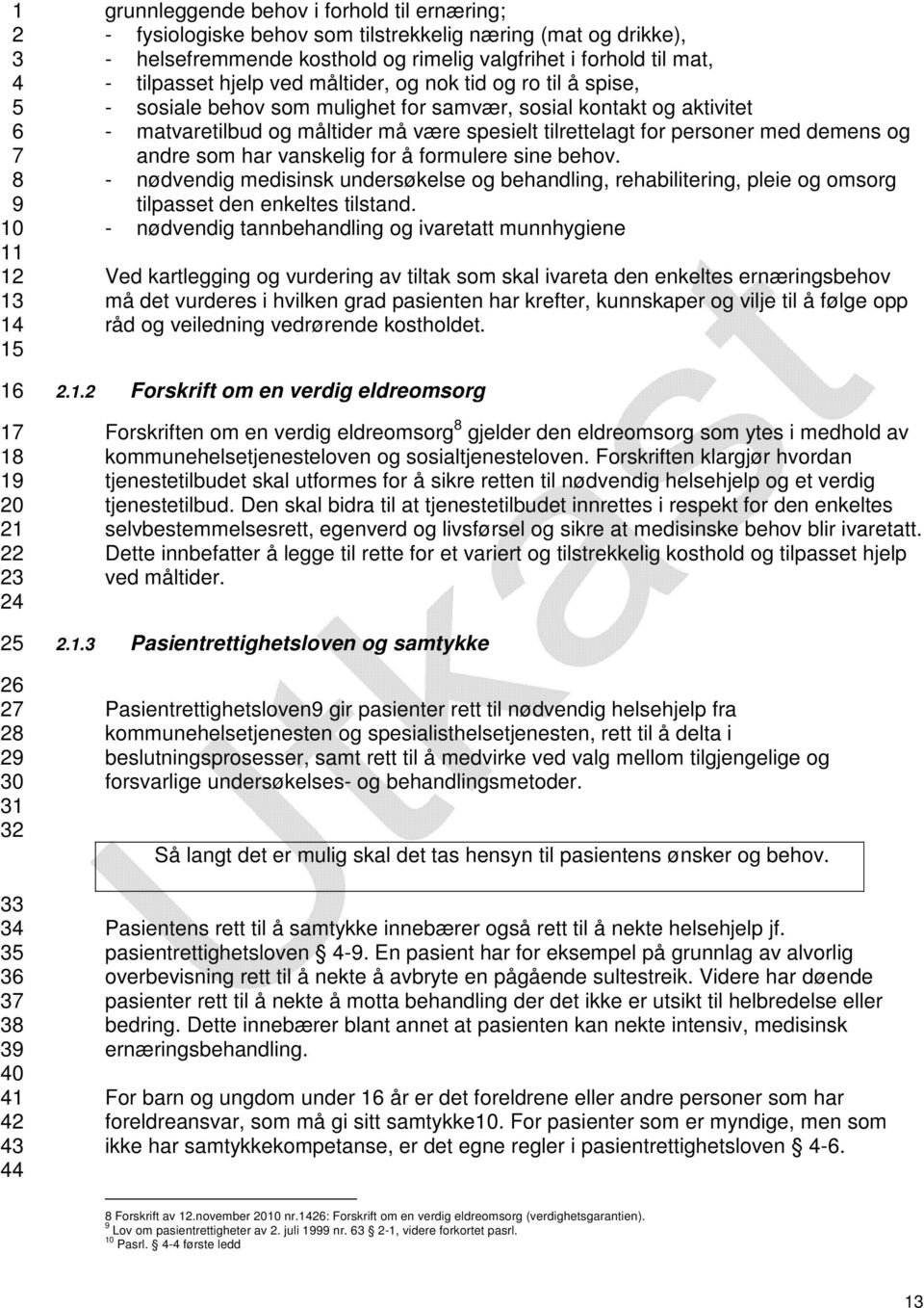 personer med demens og andre som har vanskelig for å formulere sine behov. - nødvendig medisinsk undersøkelse og behandling, rehabilitering, pleie og omsorg tilpasset den enkeltes tilstand.